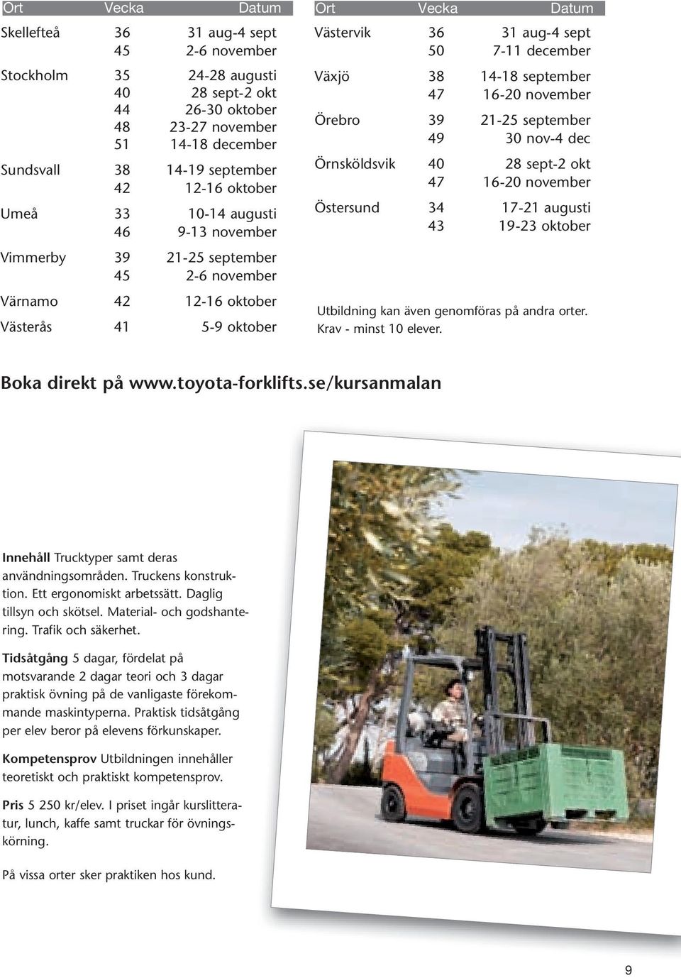 16-20 november Örebro 39 21-25 september 49 30 nov-4 dec Örnsköldsvik 40 28 sept-2 okt 47 16-20 november Östersund 34 17-21 augusti 43 19-23 oktober Utbildning kan även genomföras på andra orter.