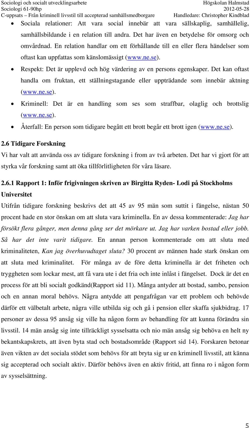 Det kan oftast handla om fruktan, ett ställningstagande eller uppträdande som innebär aktning (www.ne.se). Kriminell: Det är en handling som ses som straffbar, olaglig och brottslig (www.ne.se). Återfall: En person som tidigare begått ett brott begår ett brott igen (www.