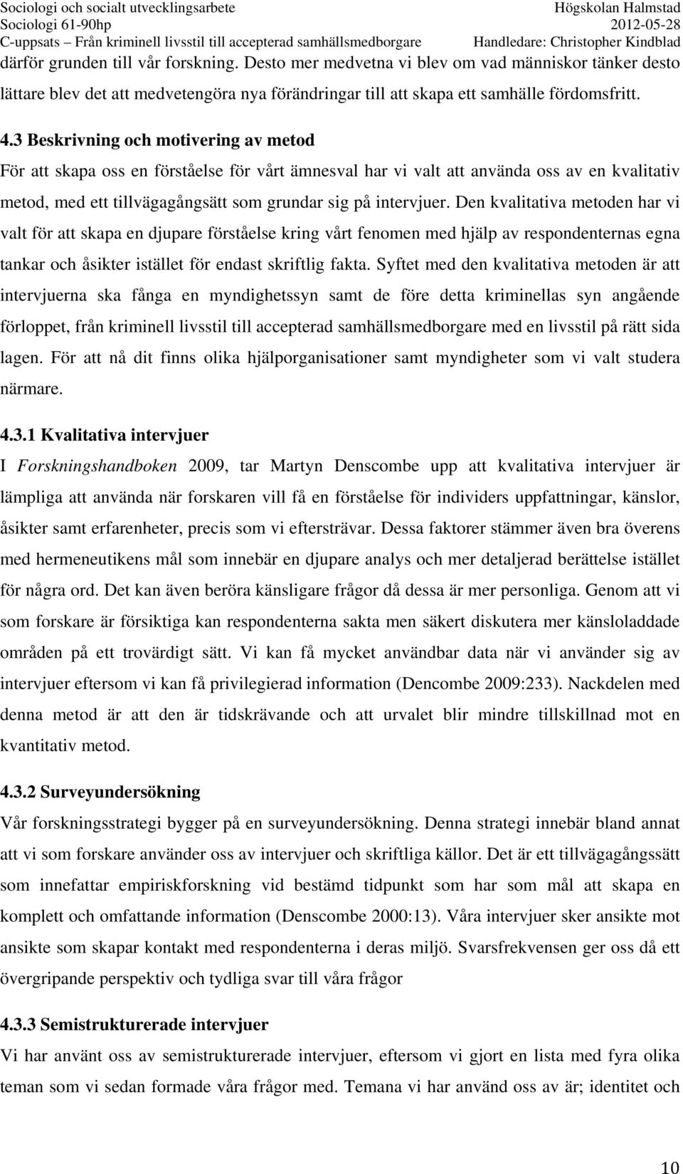 Den kvalitativa metoden har vi valt för att skapa en djupare förståelse kring vårt fenomen med hjälp av respondenternas egna tankar och åsikter istället för endast skriftlig fakta.