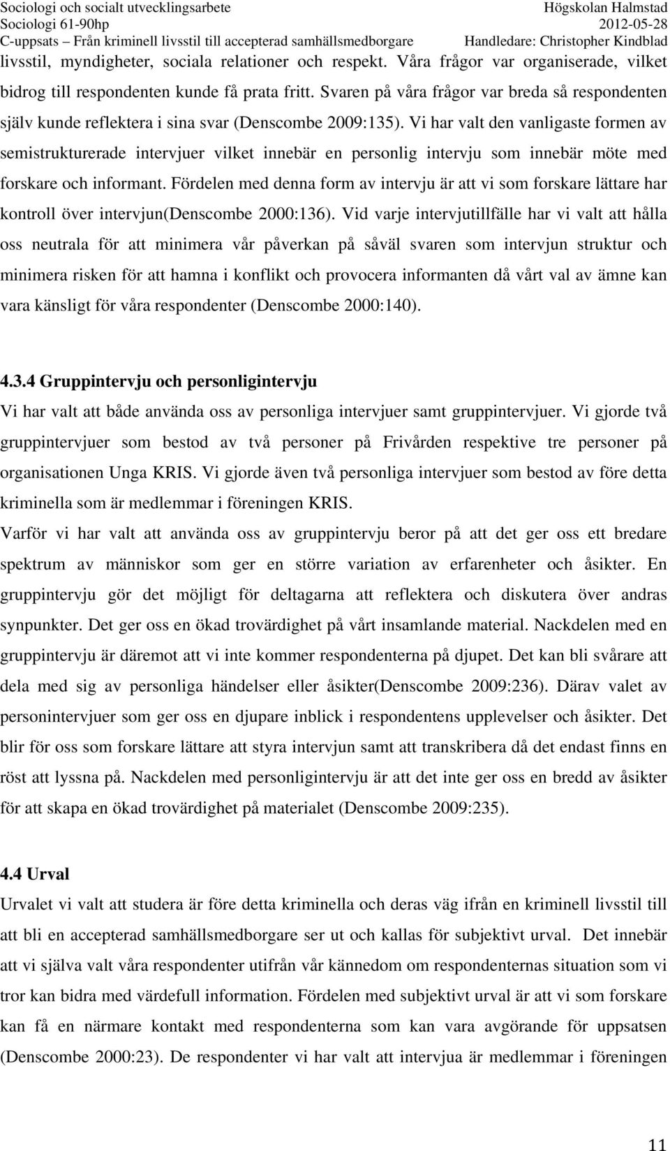 Vi har valt den vanligaste formen av semistrukturerade intervjuer vilket innebär en personlig intervju som innebär möte med forskare och informant.