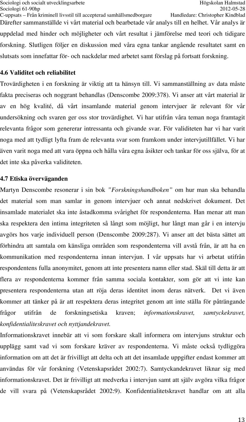 6 Validitet och reliabilitet Trovärdigheten i en forskning är viktig att ta hänsyn till. Vi sammanställning av data måste fakta preciseras och noggrant behandlas (Denscombe 2009:378).