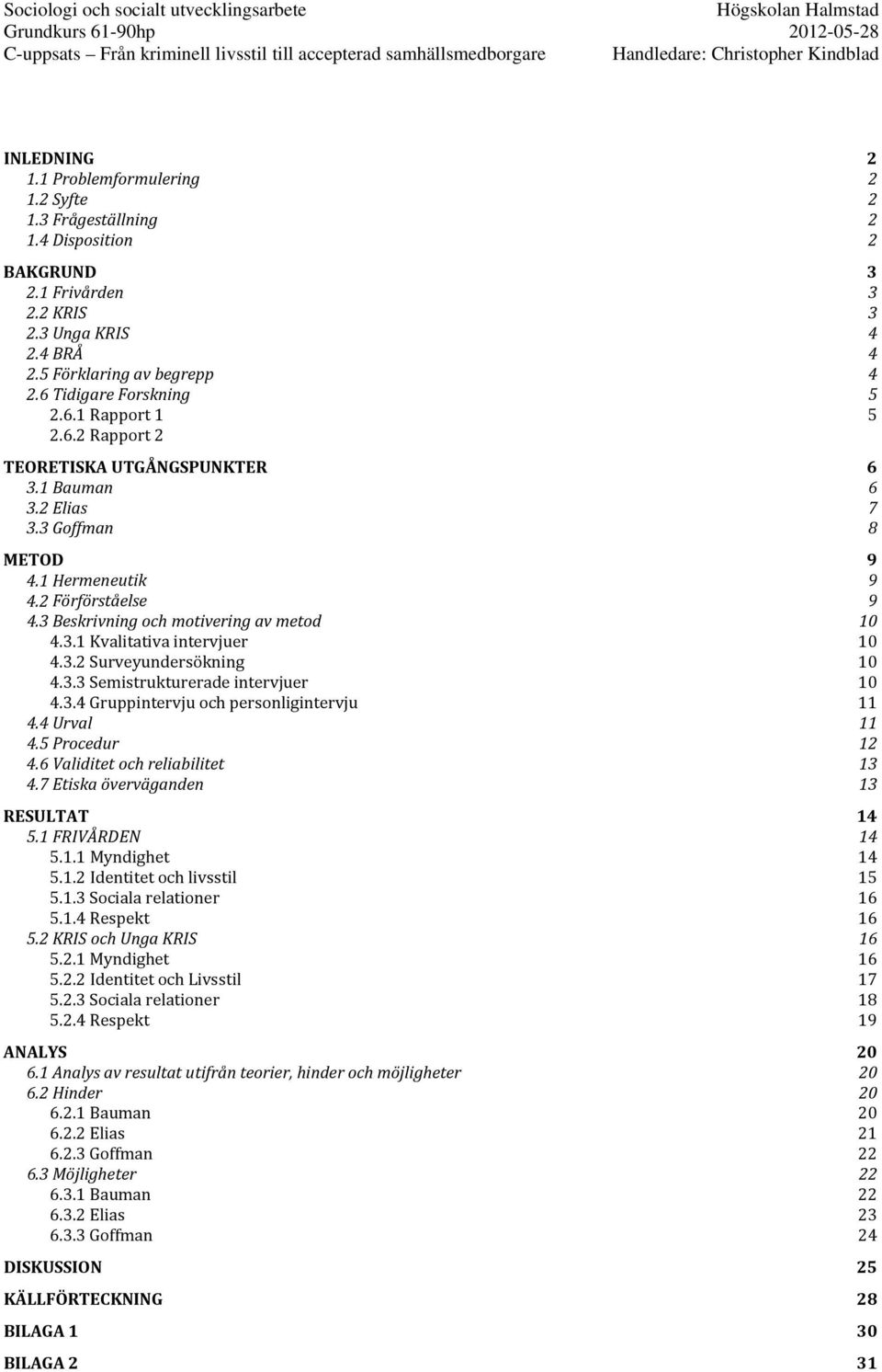 3 Beskrivning och motivering av metod 10 4.3.1 Kvalitativa intervjuer 10 4.3.2 Surveyundersökning 10 4.3.3 Semistrukturerade intervjuer 10 4.3.4 Gruppintervju och personligintervju 11 4.4 Urval 11 4.