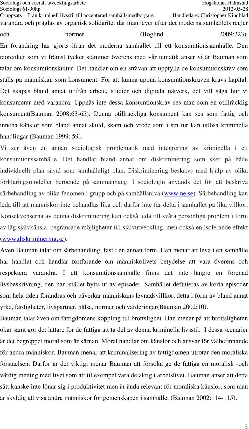 Den teoretiker som vi främst tycker stämmer överens med vår tematik anser vi är Bauman som talar om konsumtionskultur.