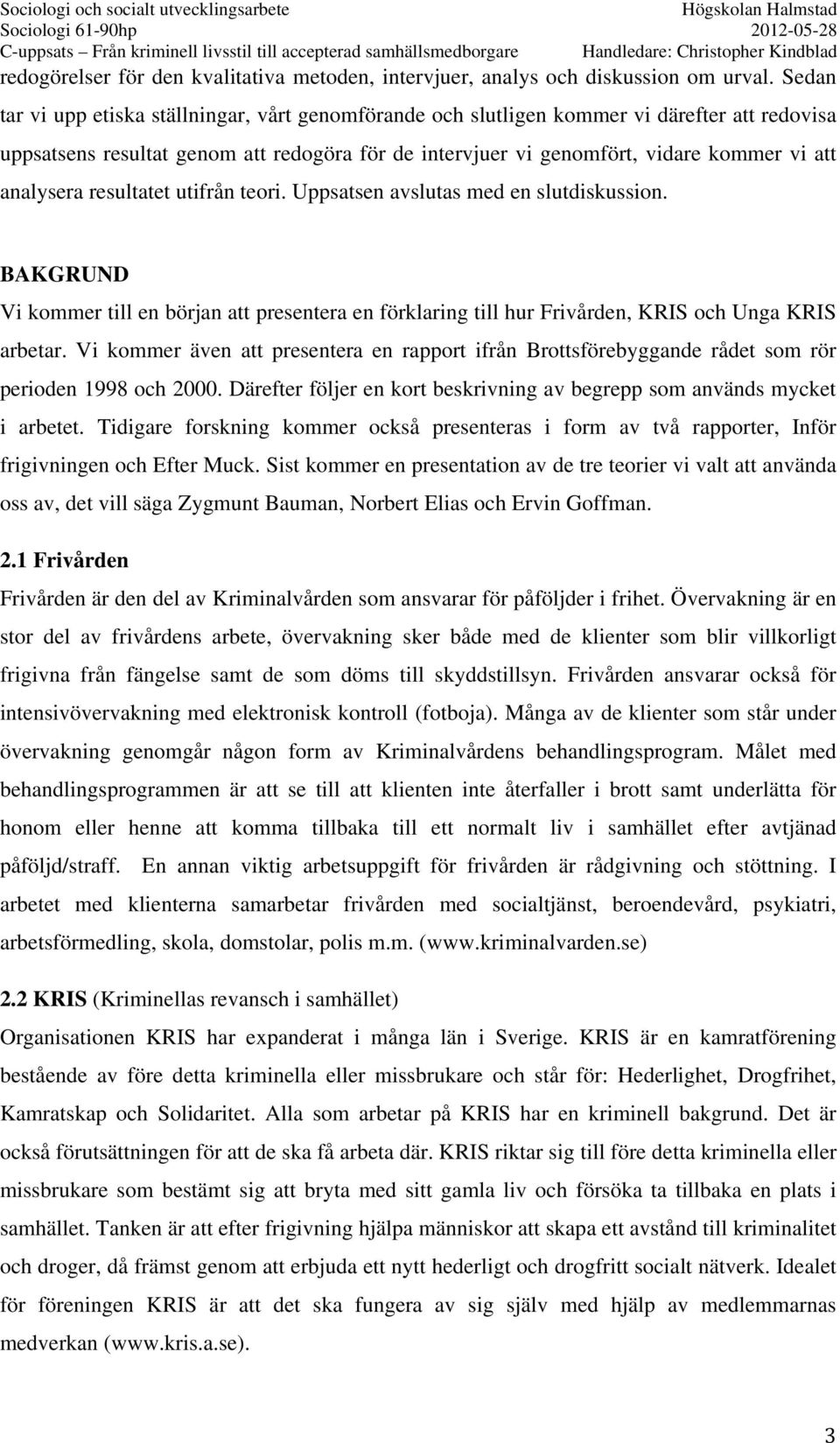 analysera resultatet utifrån teori. Uppsatsen avslutas med en slutdiskussion. BAKGRUND Vi kommer till en början att presentera en förklaring till hur Frivården, KRIS och Unga KRIS arbetar.