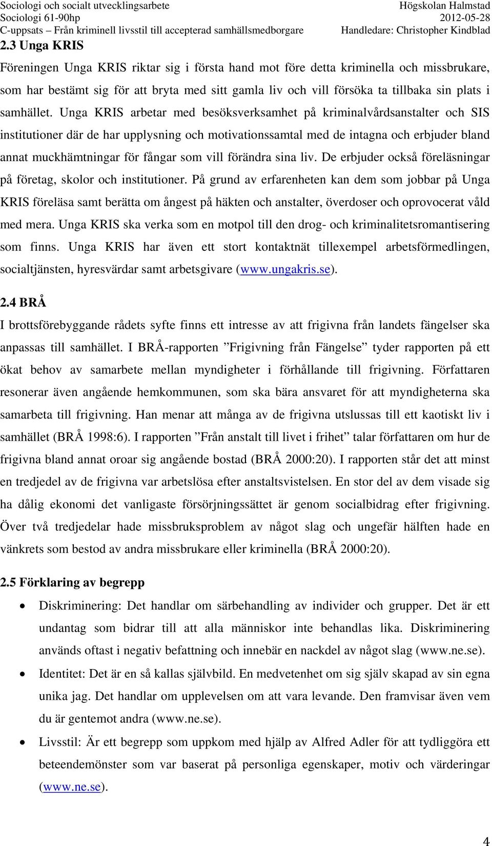 Unga KRIS arbetar med besöksverksamhet på kriminalvårdsanstalter och SIS institutioner där de har upplysning och motivationssamtal med de intagna och erbjuder bland annat muckhämtningar för fångar