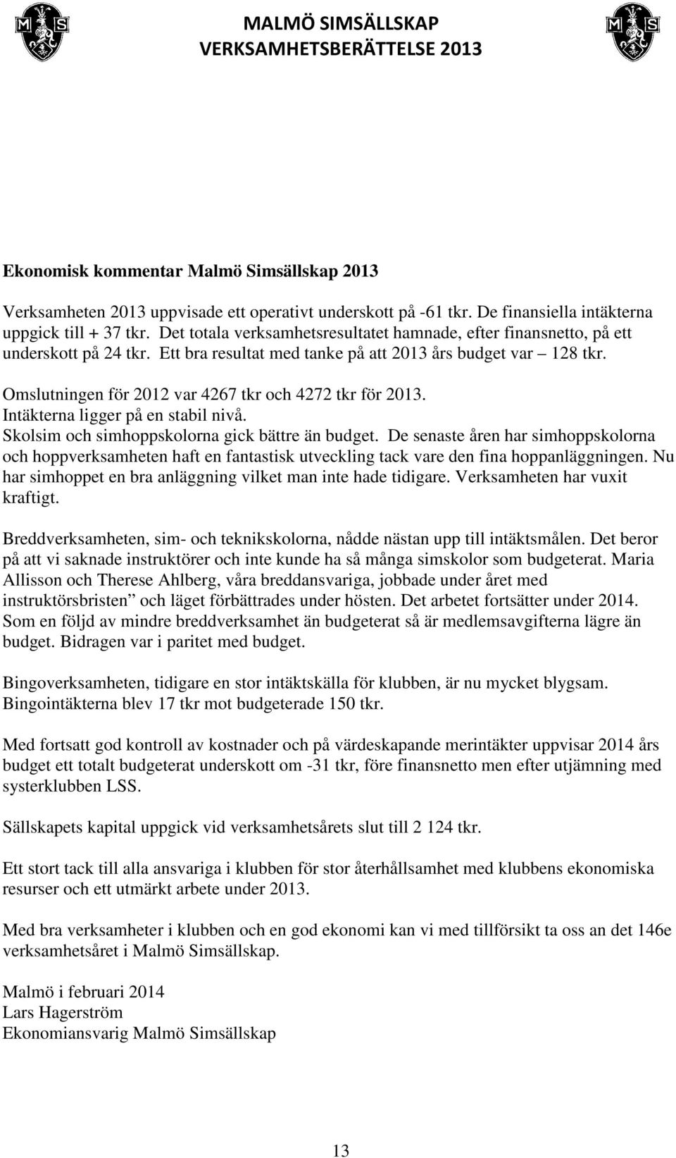 Omslutningen för 2012 var 4267 tkr och 4272 tkr för 2013. Intäkterna ligger på en stabil nivå. Skolsim och simhoppskolorna gick bättre än budget.