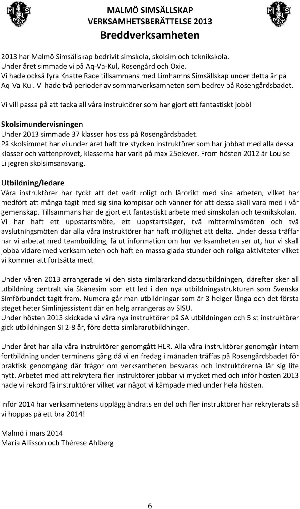 Vi vill passa på att tacka all våra instruktörer som har gjort ett fantastiskt jobb! Skolsimundervisningen Under 2013 simmade 37 klasser hos oss på Rosengårdsbadet.