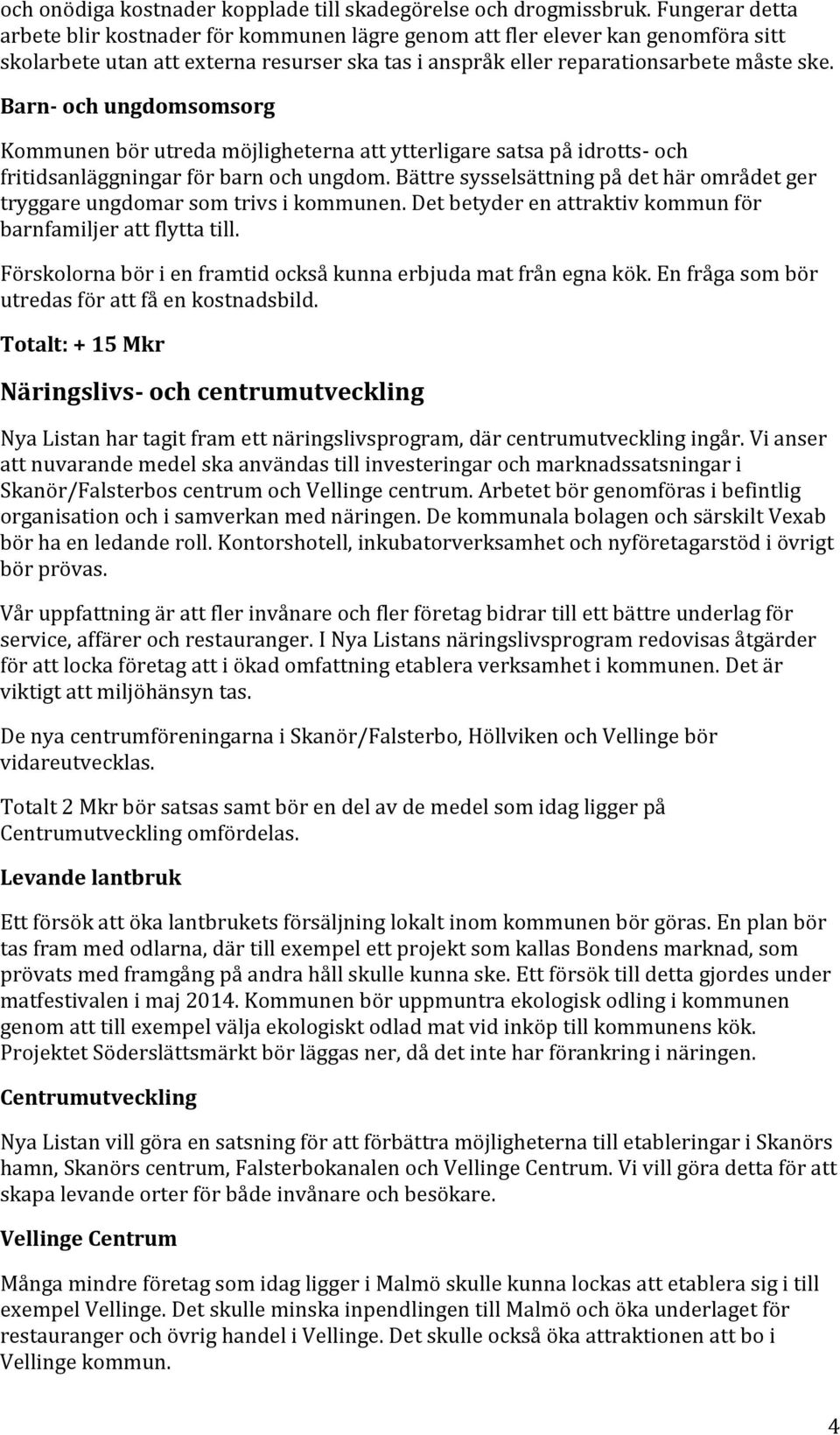 Barn- och ungdomsomsorg Kommunen bör utreda möjligheterna att ytterligare satsa på idrotts- och fritidsanläggningar för barn och ungdom.