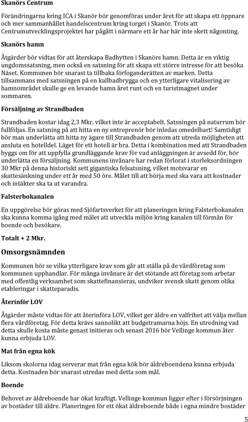 Detta är en viktig ungdomssatsning, men också en satsning för att skapa ett större intresse för att besöka Näset. Kommunen bör snarast ta tillbaka förfoganderätten av marken.