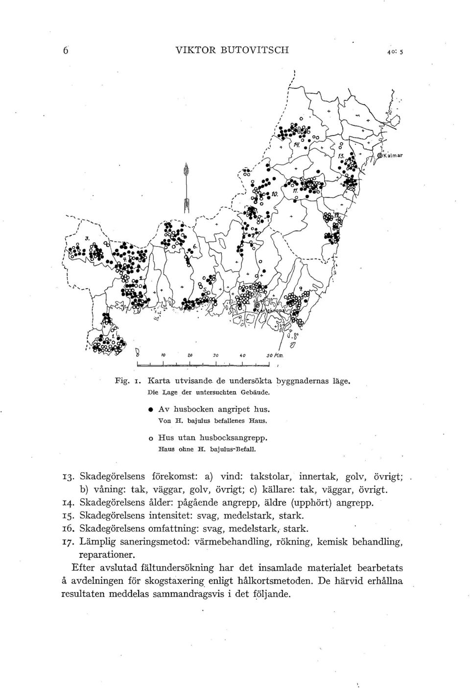 skadegöresens åder: pågående angrepp, ädre (upphört) angrepp. 15. skadegöresens intensitet: svag, medestark, stark. 16. skadegöresens omfattning: svag, medestark, stark. 17.