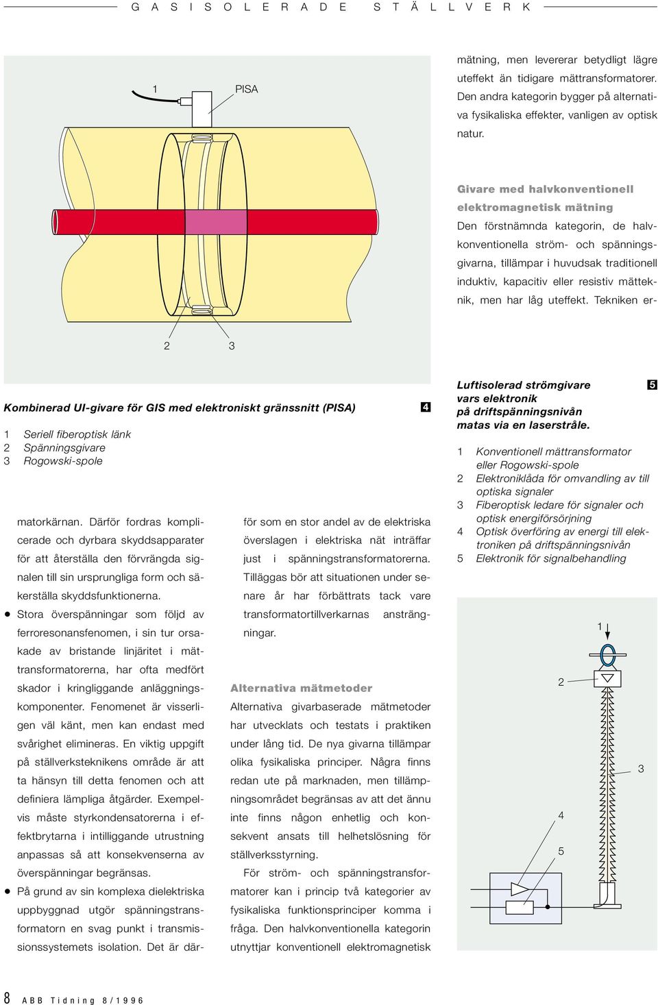 resistiv mätteknik, men har låg uteffekt. Tekniken er- 3 Kombinerad UI-givare för GIS med elektroniskt gränssnitt () Seriell fiberoptisk länk Spänningsgivare 3 Rogowski-spole matorkärnan.