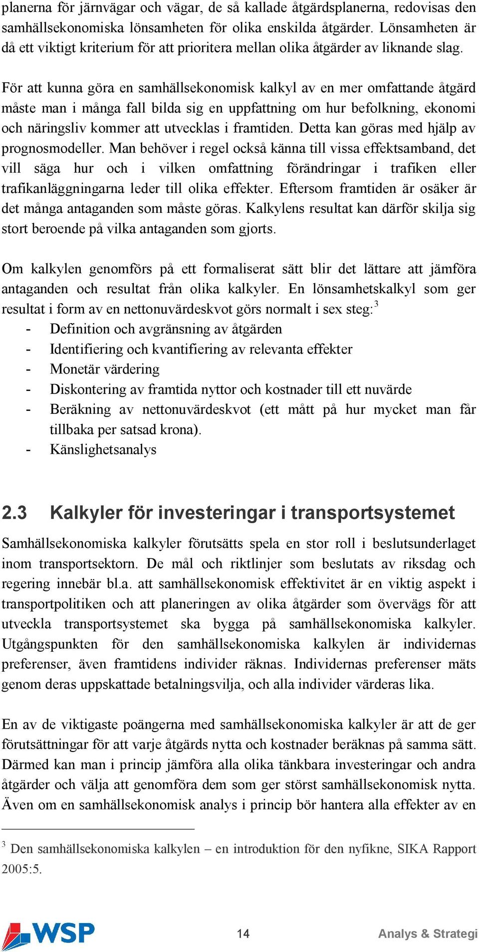 För att kunna göra en samhällsekonomisk kalkyl av en mer omfattande åtgärd måste man i många fall bilda sig en uppfattning om hur befolkning, ekonomi och näringsliv kommer att utvecklas i framtiden.