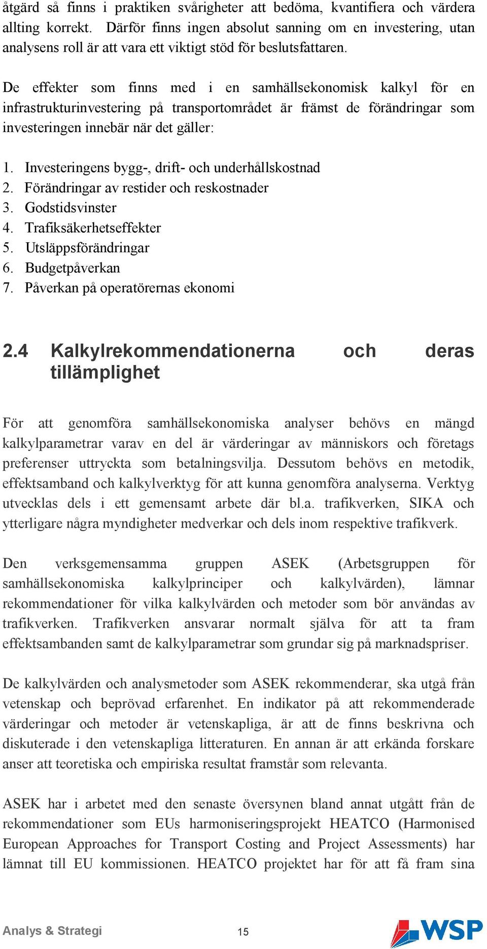 De effekter som finns med i en samhällsekonomisk kalkyl för en infrastrukturinvestering på transportområdet är främst de förändringar som investeringen innebär när det gäller: 1.