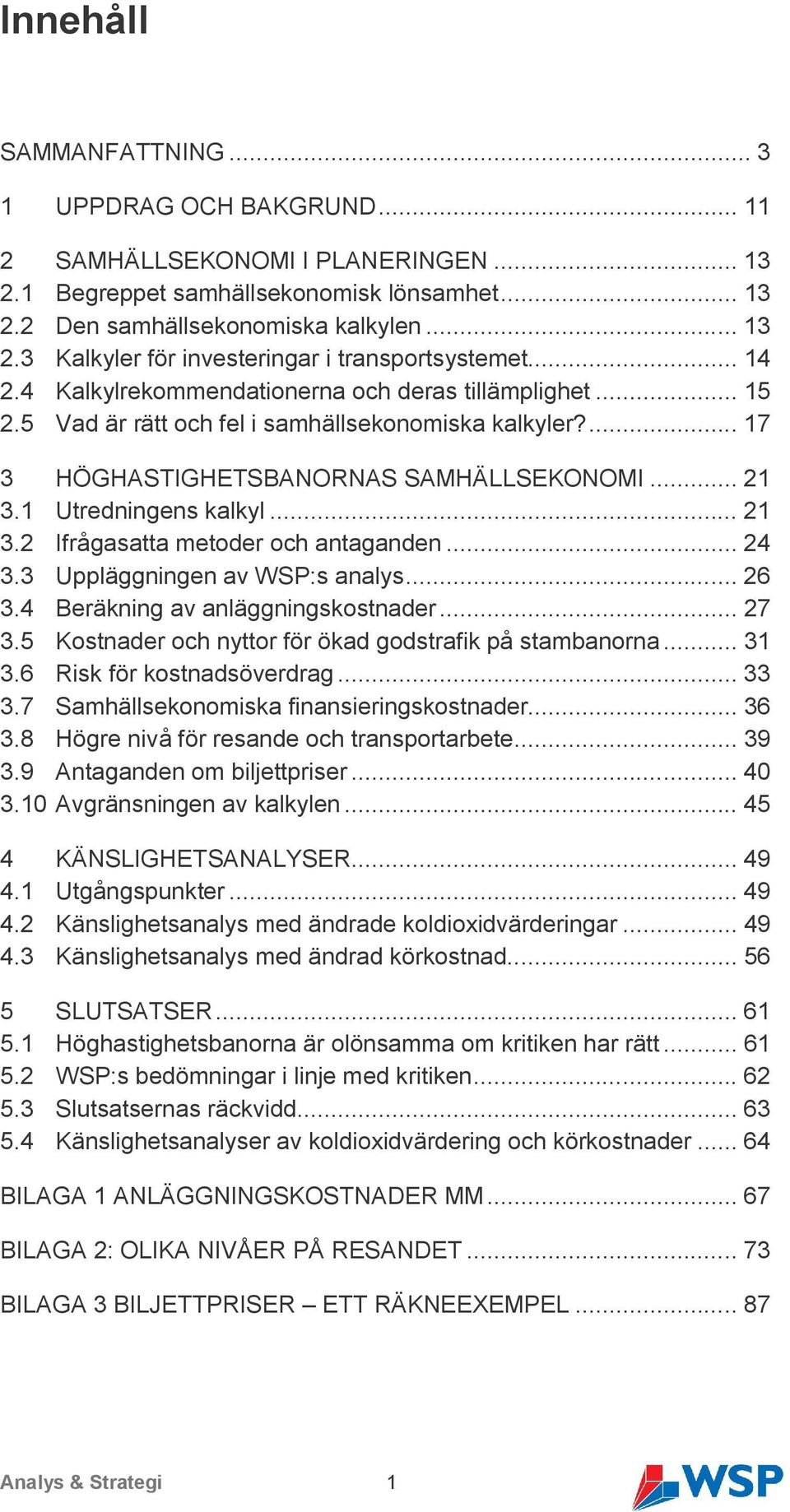 .. 21 3.2 Ifrågasatta metoder och antaganden... 24 3.3 Uppläggningen av WSP:s analys... 26 3.4 Beräkning av anläggningskostnader... 27 3.5 Kostnader och nyttor för ökad godstrafik på stambanorna.