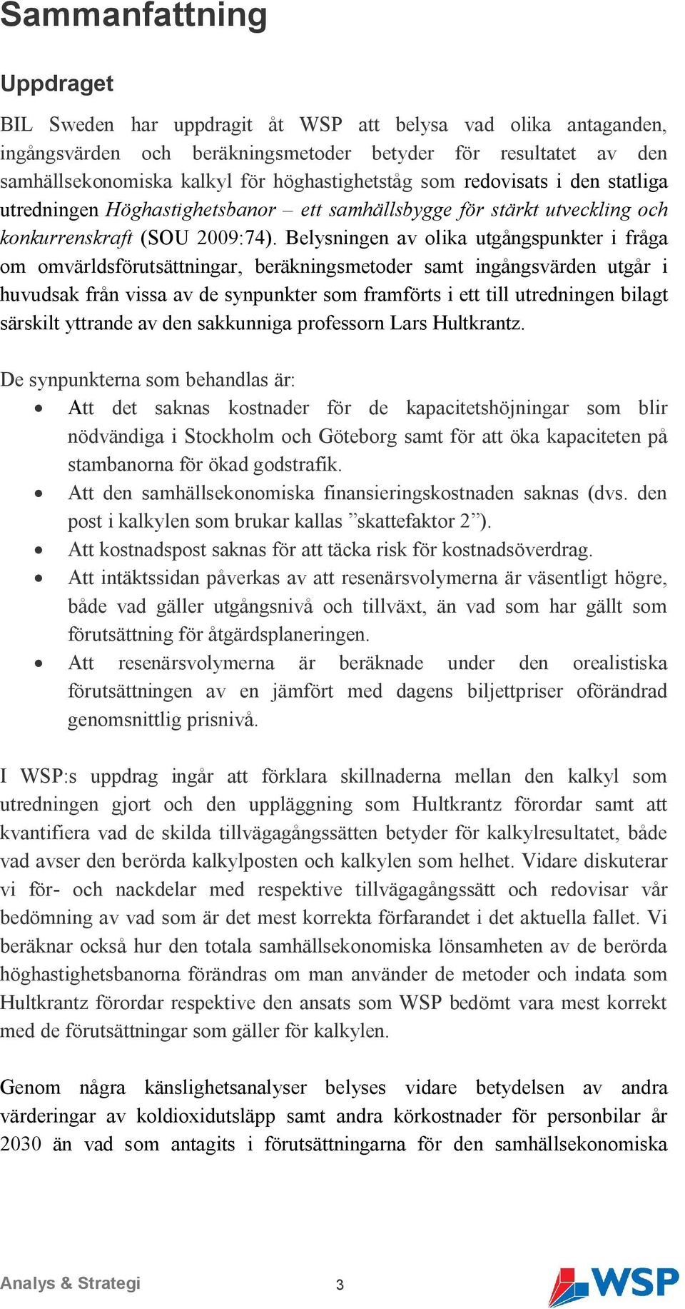 Belysningen av olika utgångspunkter i fråga om omvärldsförutsättningar, beräkningsmetoder samt ingångsvärden utgår i huvudsak från vissa av de synpunkter som framförts i ett till utredningen bilagt