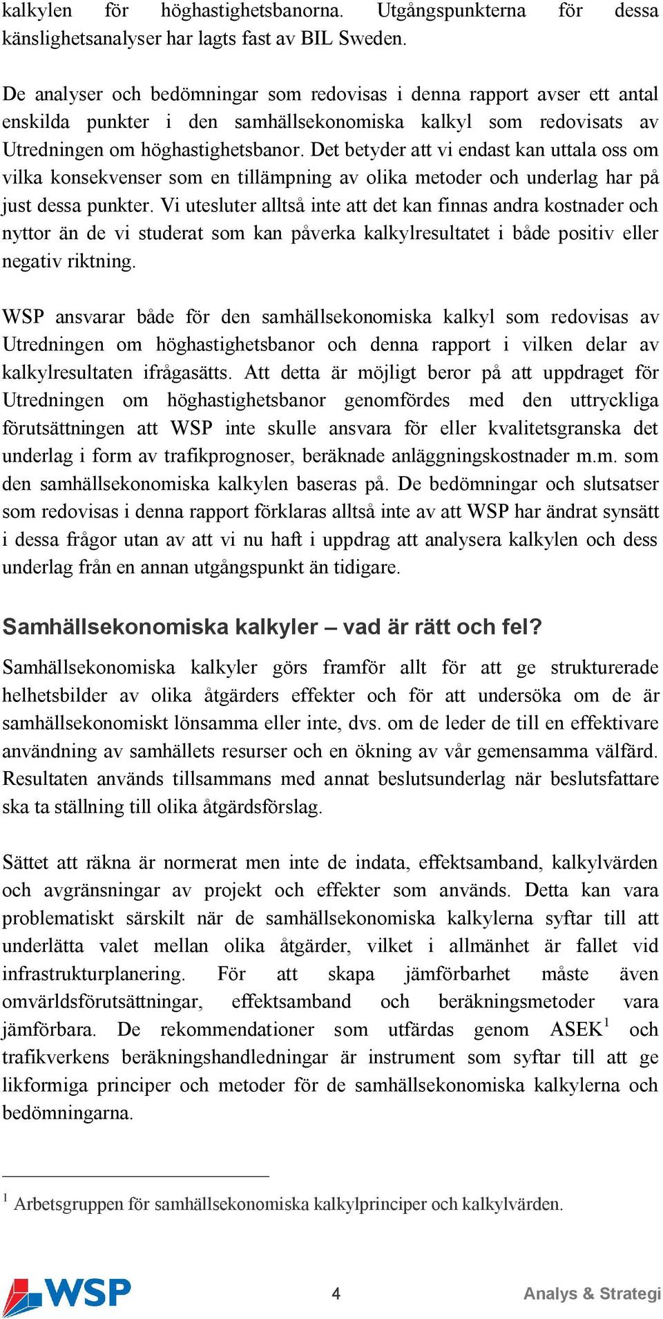 Det betyder att vi endast kan uttala oss om vilka konsekvenser som en tillämpning av olika metoder och underlag har på just dessa punkter.