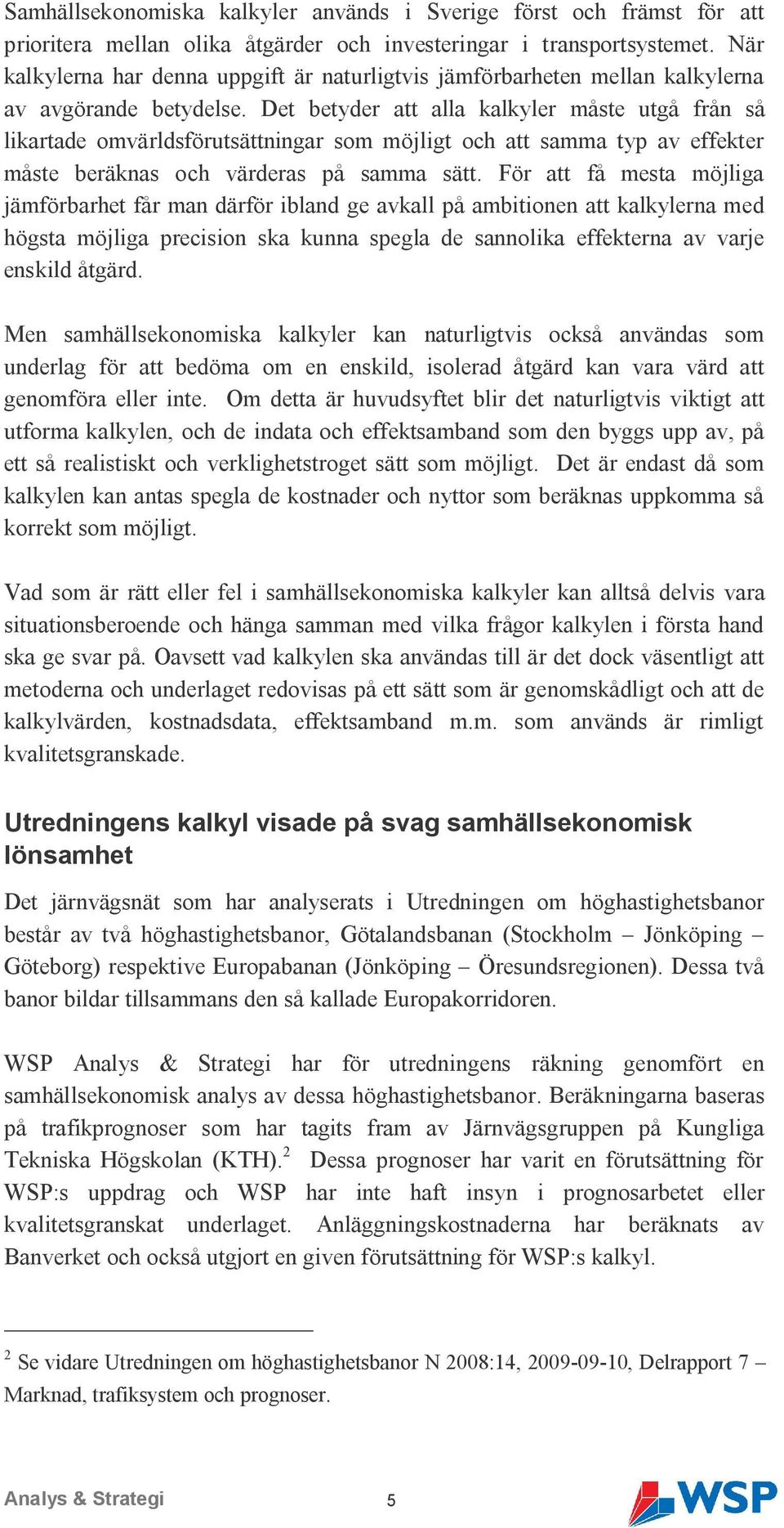 Det betyder att alla kalkyler måste utgå från så likartade omvärldsförutsättningar som möjligt och att samma typ av effekter måste beräknas och värderas på samma sätt.