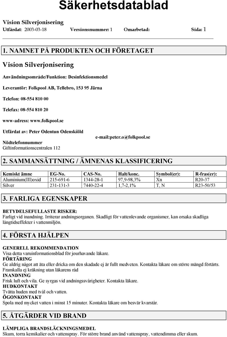 se Utfärdat av: Peter Odentun Odenskiöld Nödtelefonnummer Giftinformationscentralen 112 e-mail:peter.o@folkpool.se 2. SAMMANSÄTTNING / ÄMNENAS KLASSIFICERING Kemiskt ämne EG-No. CAS-No. Halt/konc.