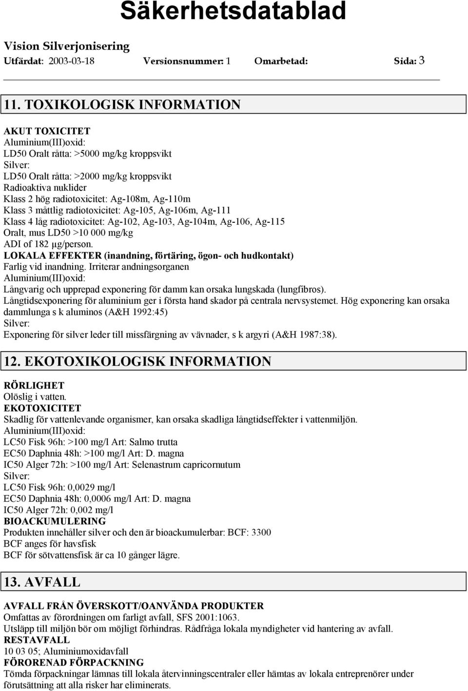 måttlig radiotoxicitet: Ag-105, Ag-106m, Ag-111 Klass 4 låg radiotoxicitet: Ag-102, Ag-103, Ag-104m, Ag-106, Ag-115 Oralt, mus LD50 >10 000 mg/kg ADI of 182 µg/person.