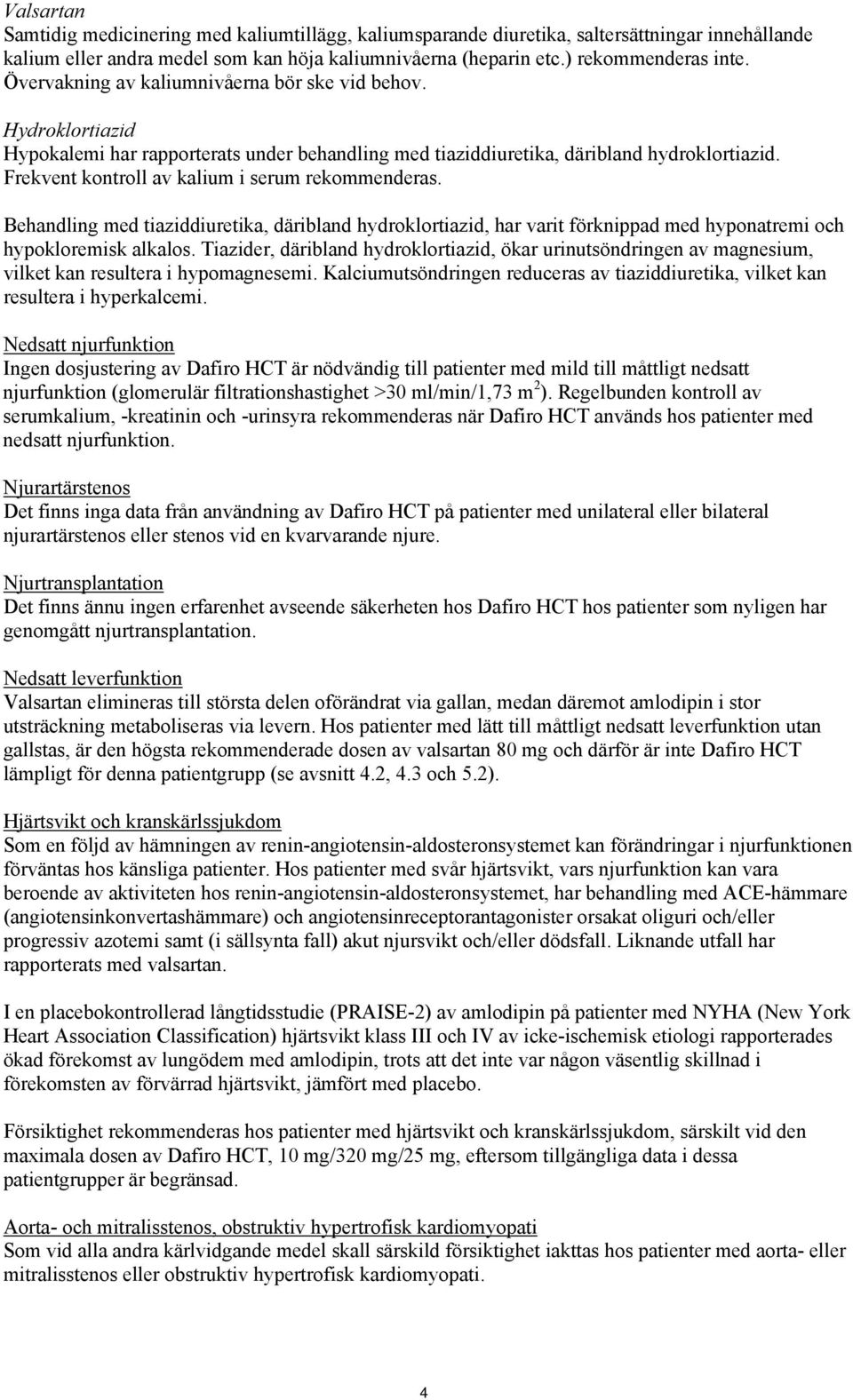 Frekvent kontroll av kalium i serum rekommenderas. Behandling med tiaziddiuretika, däribland hydroklortiazid, har varit förknippad med hyponatremi och hypokloremisk alkalos.