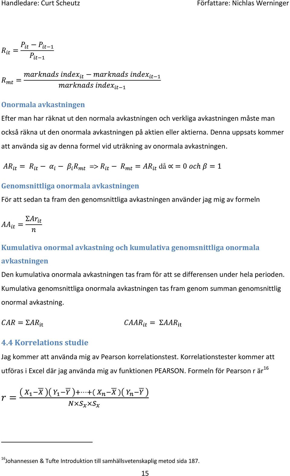 => då Genomsnittliga onormala avkastningen För att sedan ta fram den genomsnittliga avkastningen använder jag mig av formeln Kumulativa onormal avkastning och kumulativa genomsnittliga onormala