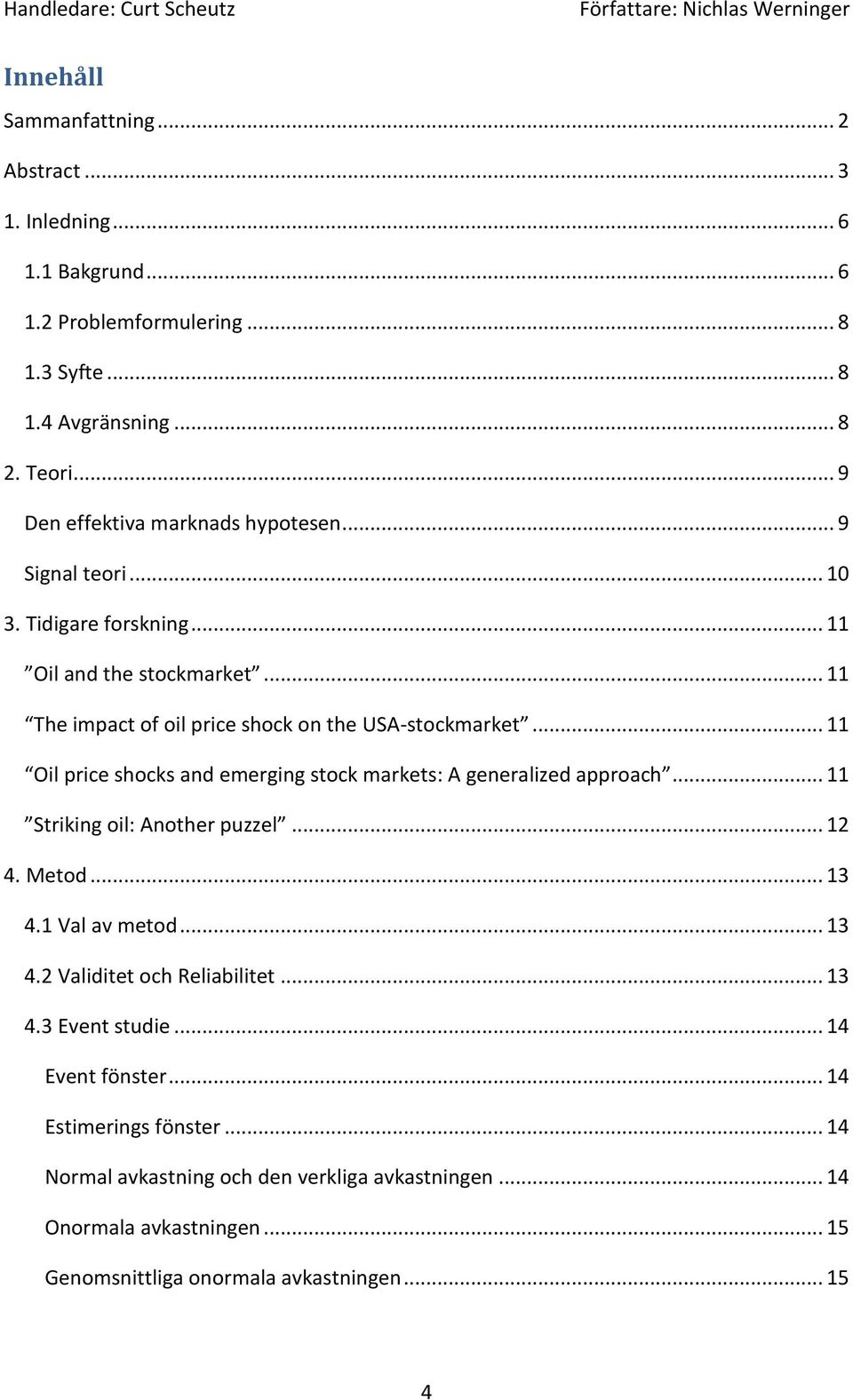 .. 11 Oil price shocks and emerging stock markets: A generalized approach... 11 Striking oil: Another puzzel... 12 4. Metod... 13 4.1 Val av metod... 13 4.2 Validitet och Reliabilitet.