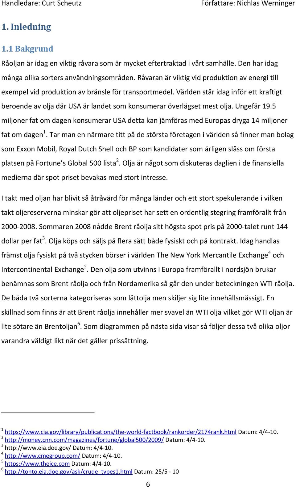 Världen står idag inför ett kraftigt beroende av olja där USA är landet som konsumerar överlägset mest olja. Ungefär 19.