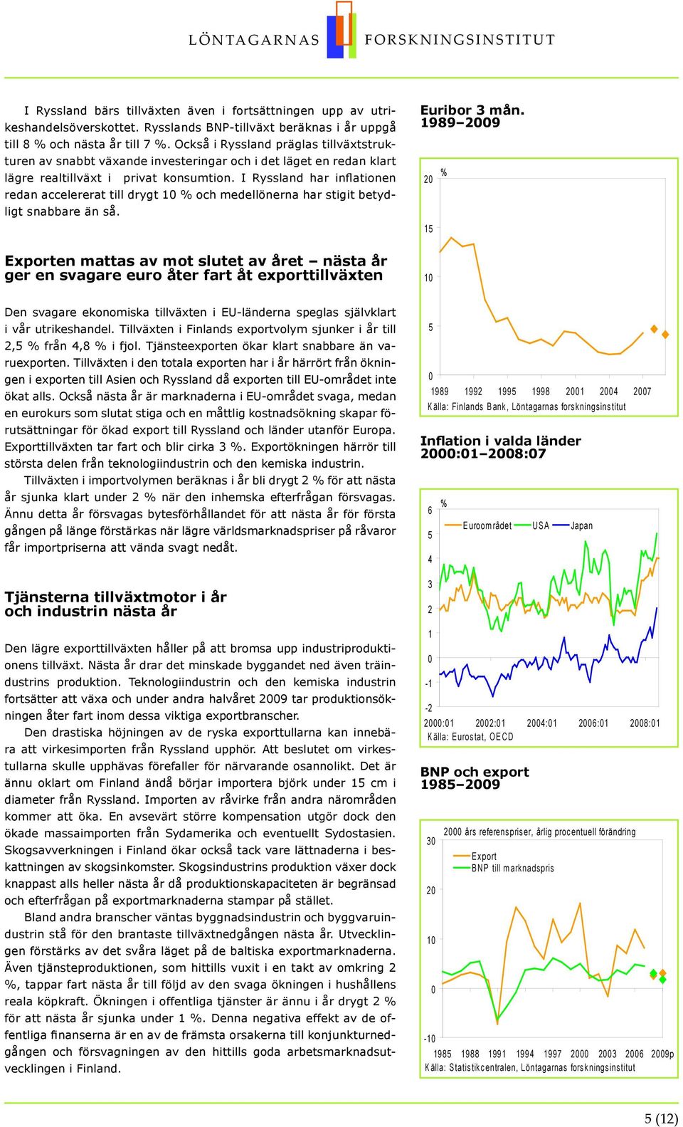 I Ryssland har inflationen redan accelererat till drygt 1 och medellönerna har stigit betydligt snabbare än så.