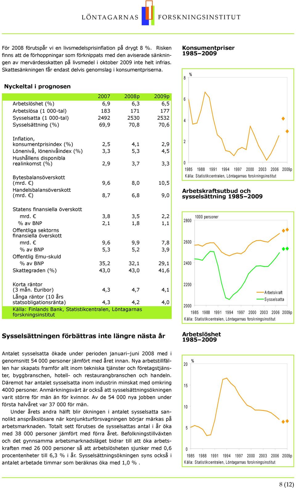 Nyckeltal i prognosen 7 p 9p Arbetslöshet (),9,3, Arbetslösa (1 -tal) 13 171 177 Sysselsatta (1 -tal) 9 3 3 Sysselsättning () 9,9 7, 7, Konsumentpriser 19 9 Inflation, konsumentprisindex (),,1,9