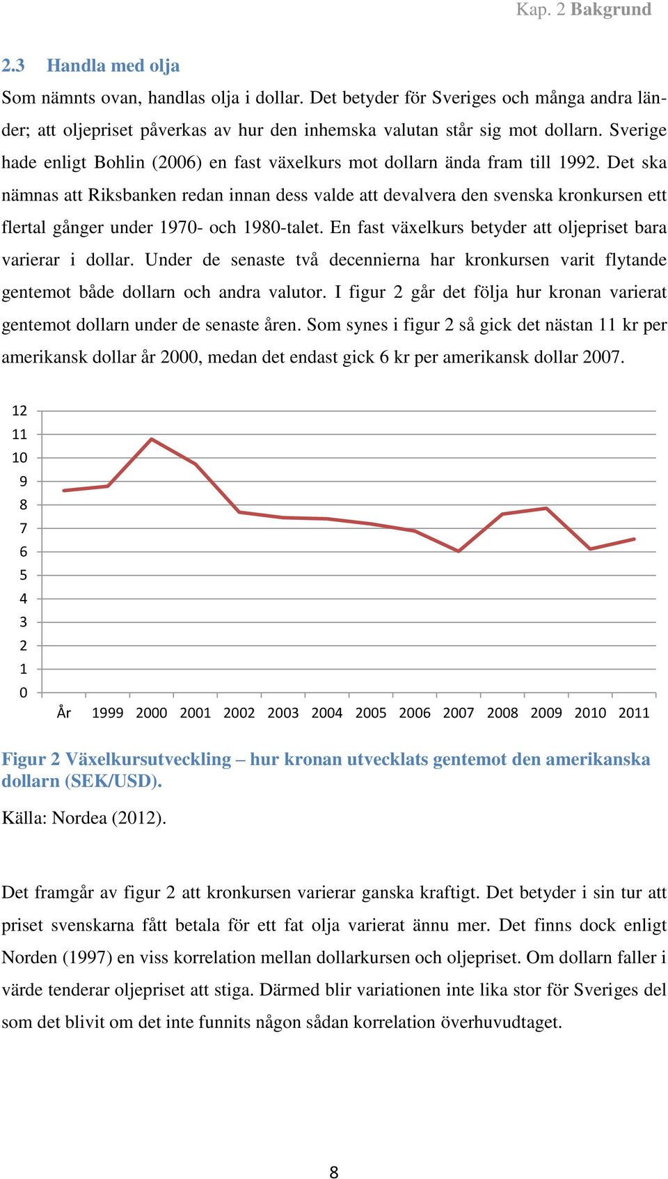 Det ska nämnas att Riksbanken redan innan dess valde att devalvera den svenska kronkursen ett flertal gånger under 1970- och 1980-talet.