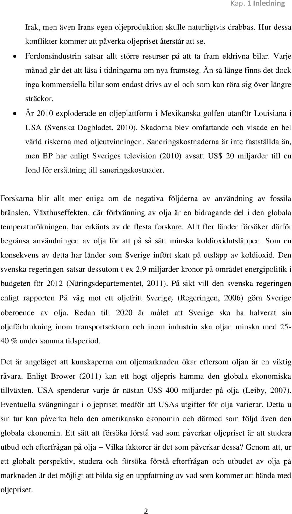 Än så länge finns det dock inga kommersiella bilar som endast drivs av el och som kan röra sig över längre sträckor.