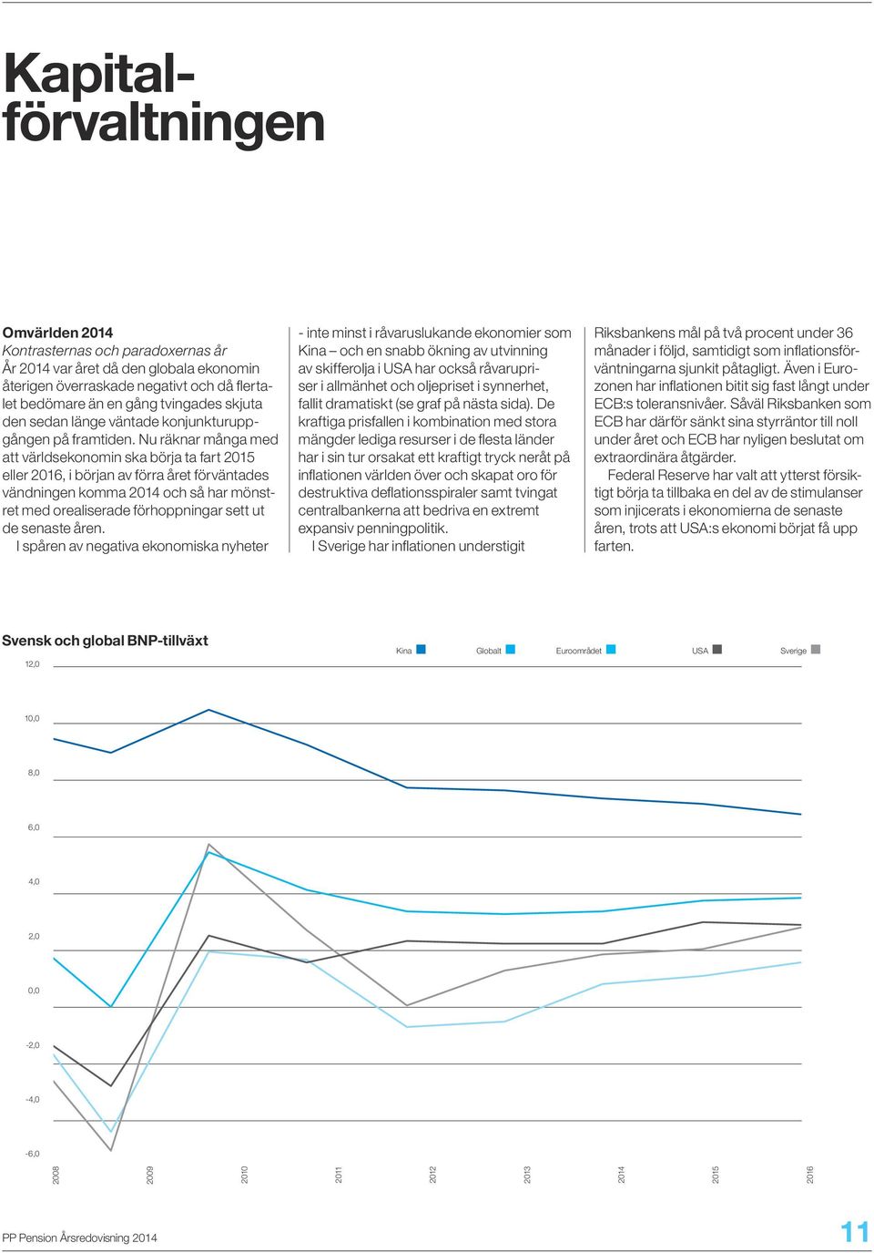 Nu räknar många med att världsekonomin ska börja ta fart 2015 eller 2016, i början av förra året förväntades vändningen komma 2014 och så har mönstret med orealiserade förhoppningar sett ut de