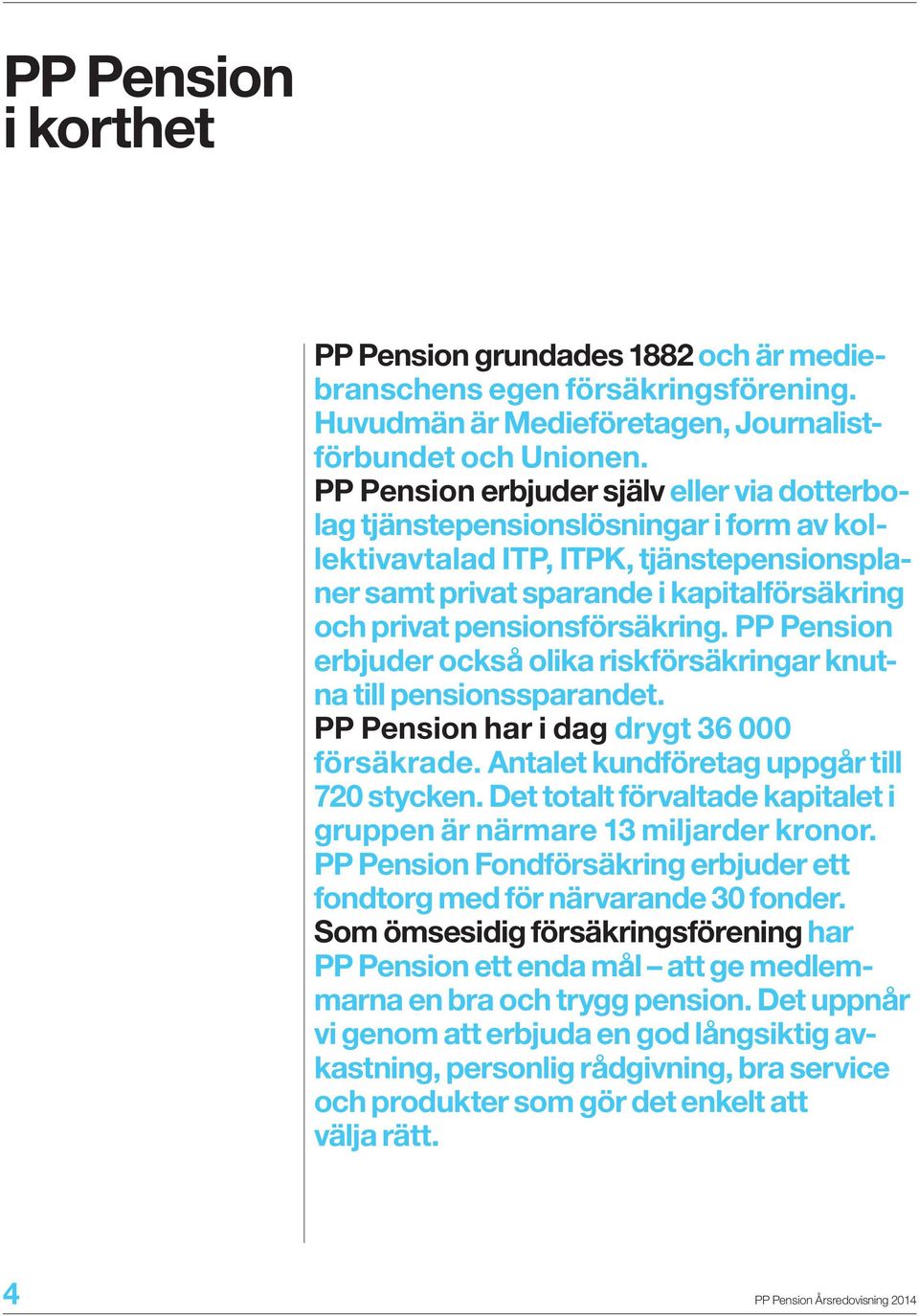 pensionsförsäkring. PP Pension erbjuder också olika riskförsäkringar knutna till pensionssparandet. PP Pension har i dag drygt 36 000 försäkrade. Antalet kundföretag uppgår till 720 stycken.