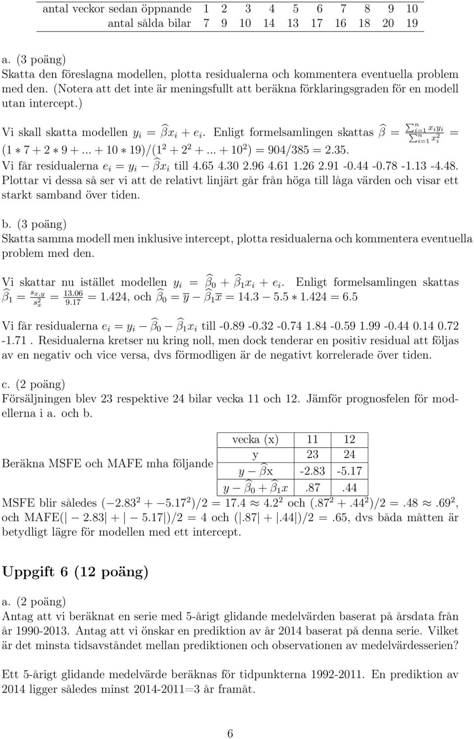(Notera att det inte är meningsfullt att beräkna förklaringsgraden för en modell utan intercept.) Vi skall skatta modellen y i = βx i + e i.