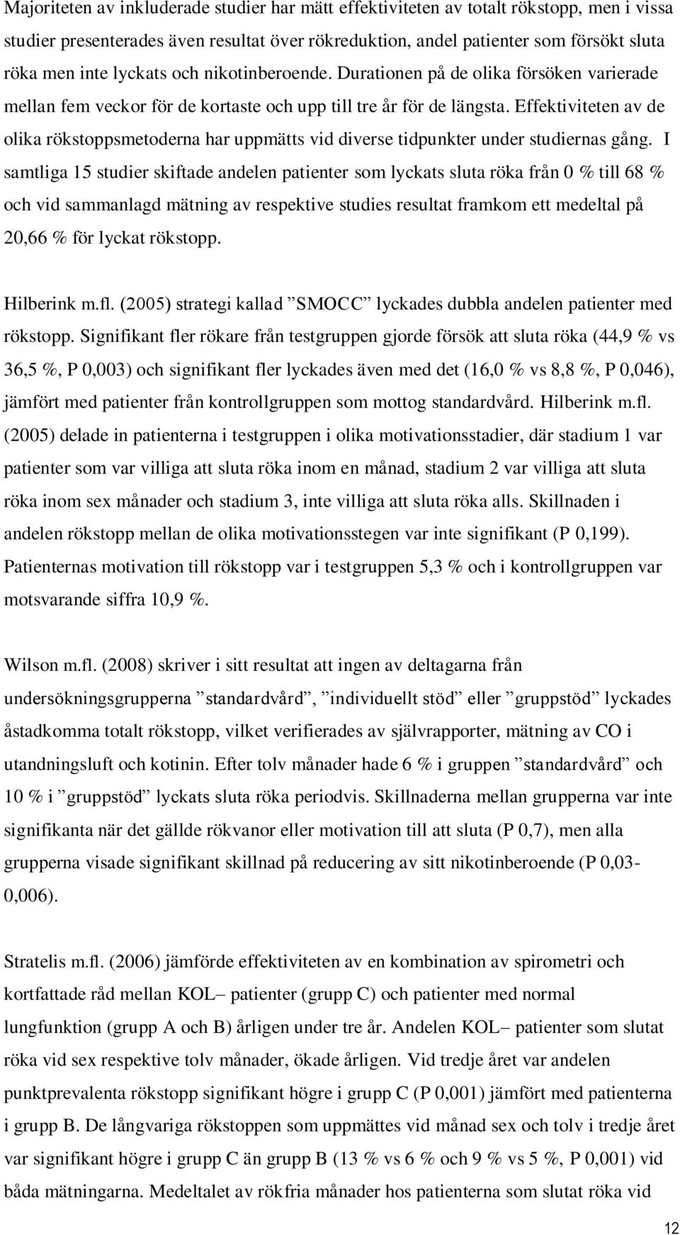 Effektiviteten av de olika rökstoppsmetoderna har uppmätts vid diverse tidpunkter under studiernas gång.