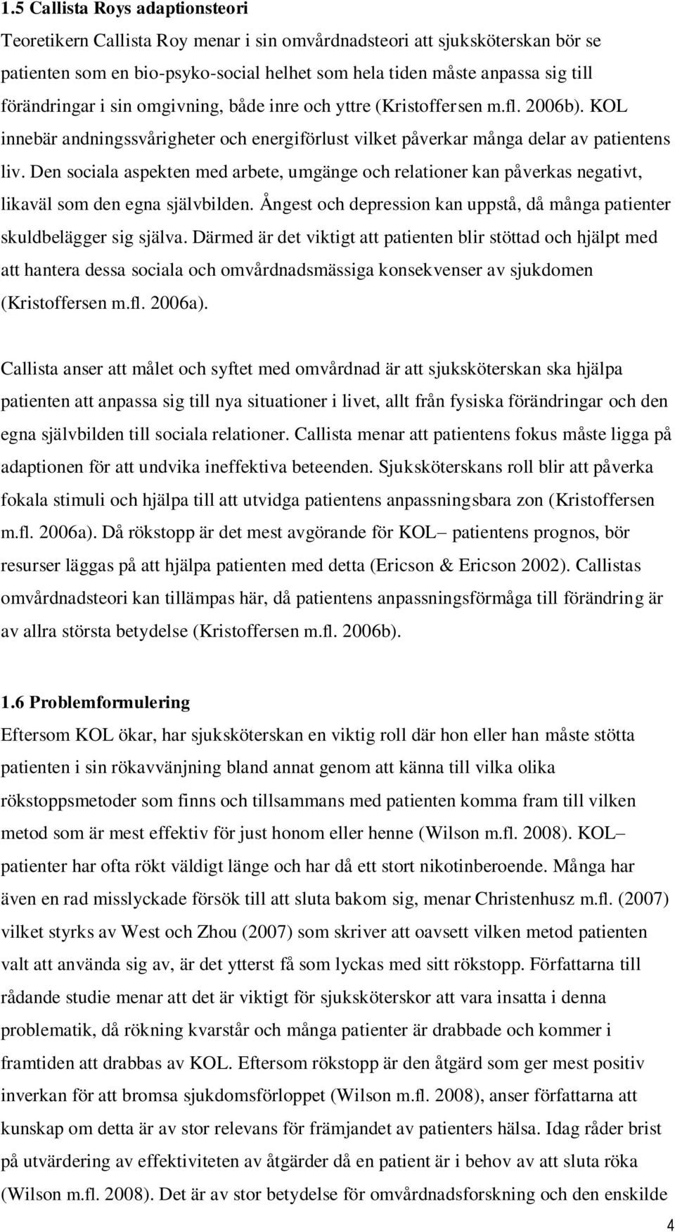 Den sociala aspekten med arbete, umgänge och relationer kan påverkas negativt, likaväl som den egna självbilden. Ångest och depression kan uppstå, då många patienter skuldbelägger sig själva.