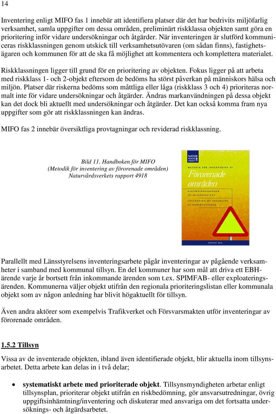 När inventeringen är slutförd kommuniceras riskklassningen genom utskick till verksamhetsutövaren (om sådan finns), fastighetsägaren och kommunen för att de ska få möjlighet att kommentera och