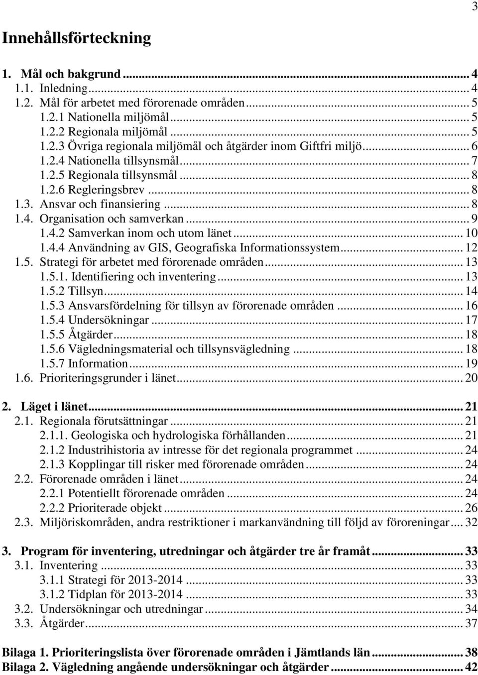 .. 10 1.4.4 Användning av GIS, Geografiska Informationssystem... 12 1.5. Strategi för arbetet med förorenade områden... 13 1.5.1. Identifiering och inventering... 13 1.5.2 Tillsyn... 14 1.5.3 Ansvarsfördelning för tillsyn av förorenade områden.