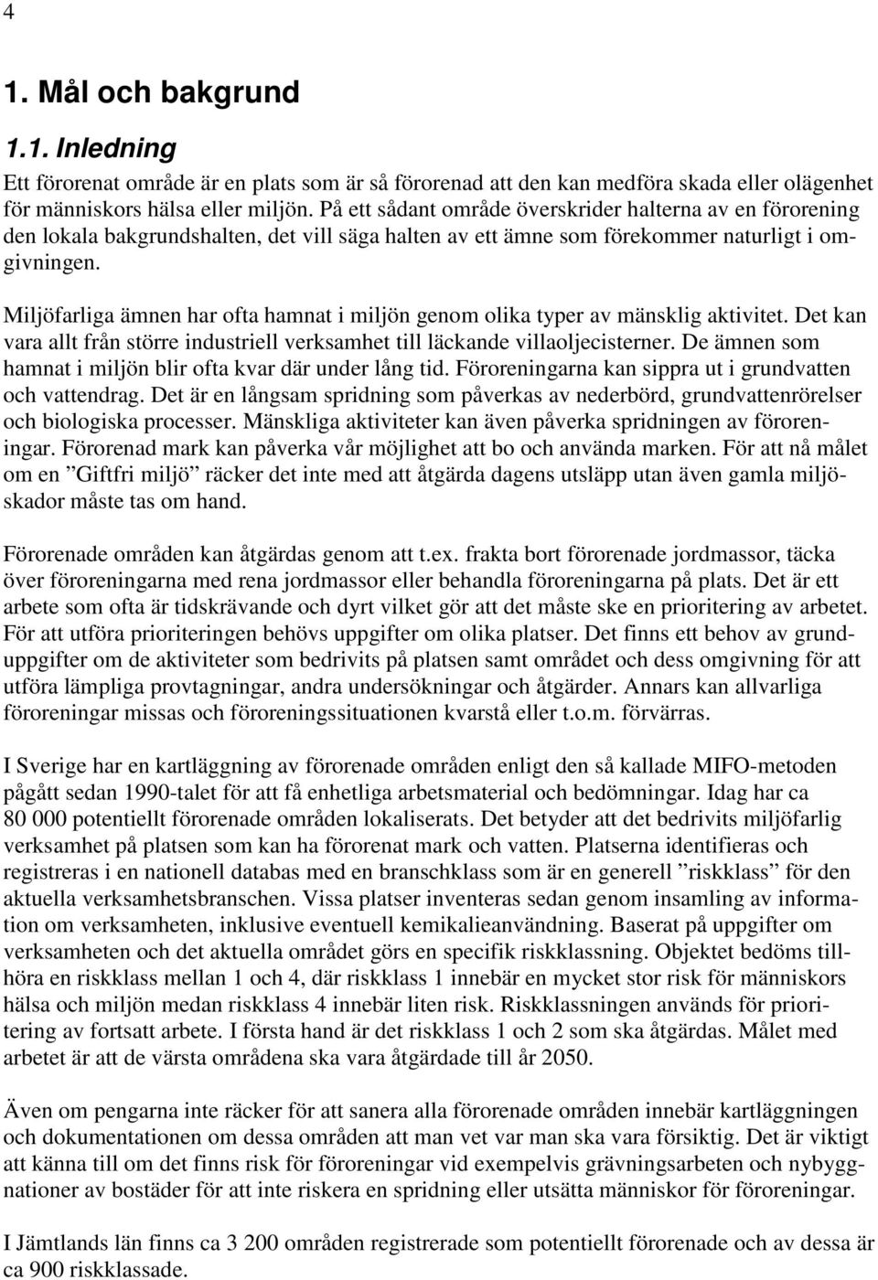 Miljöfarliga ämnen har ofta hamnat i miljön genom olika typer av mänsklig aktivitet. Det kan vara allt från större industriell verksamhet till läckande villaoljecisterner.