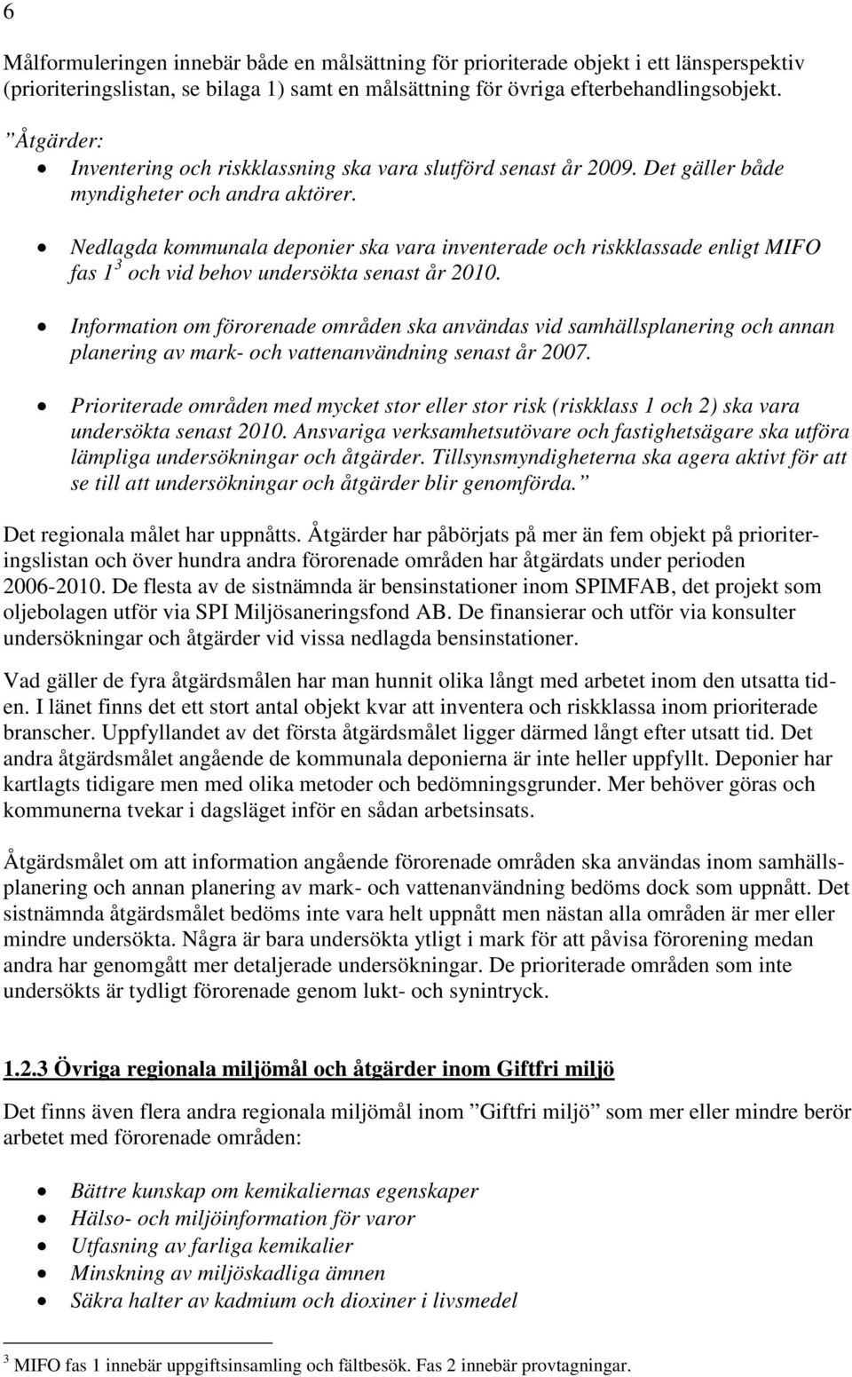 Nedlagda kommunala deponier ska vara inventerade och riskklassade enligt MIFO fas 1 3 och vid behov undersökta senast år 2010.