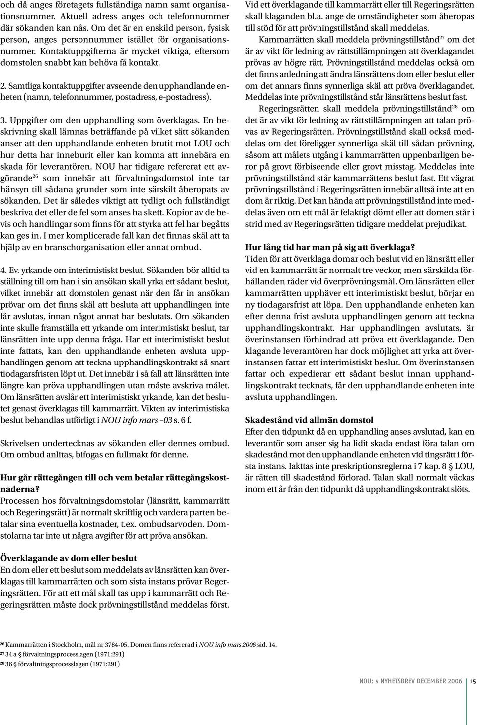 Samtliga kontaktuppgifter avseende den upphandlande enheten (namn, telefonnummer, postadress, e-postadress). 3. Uppgifter om den upphandling som överklagas.