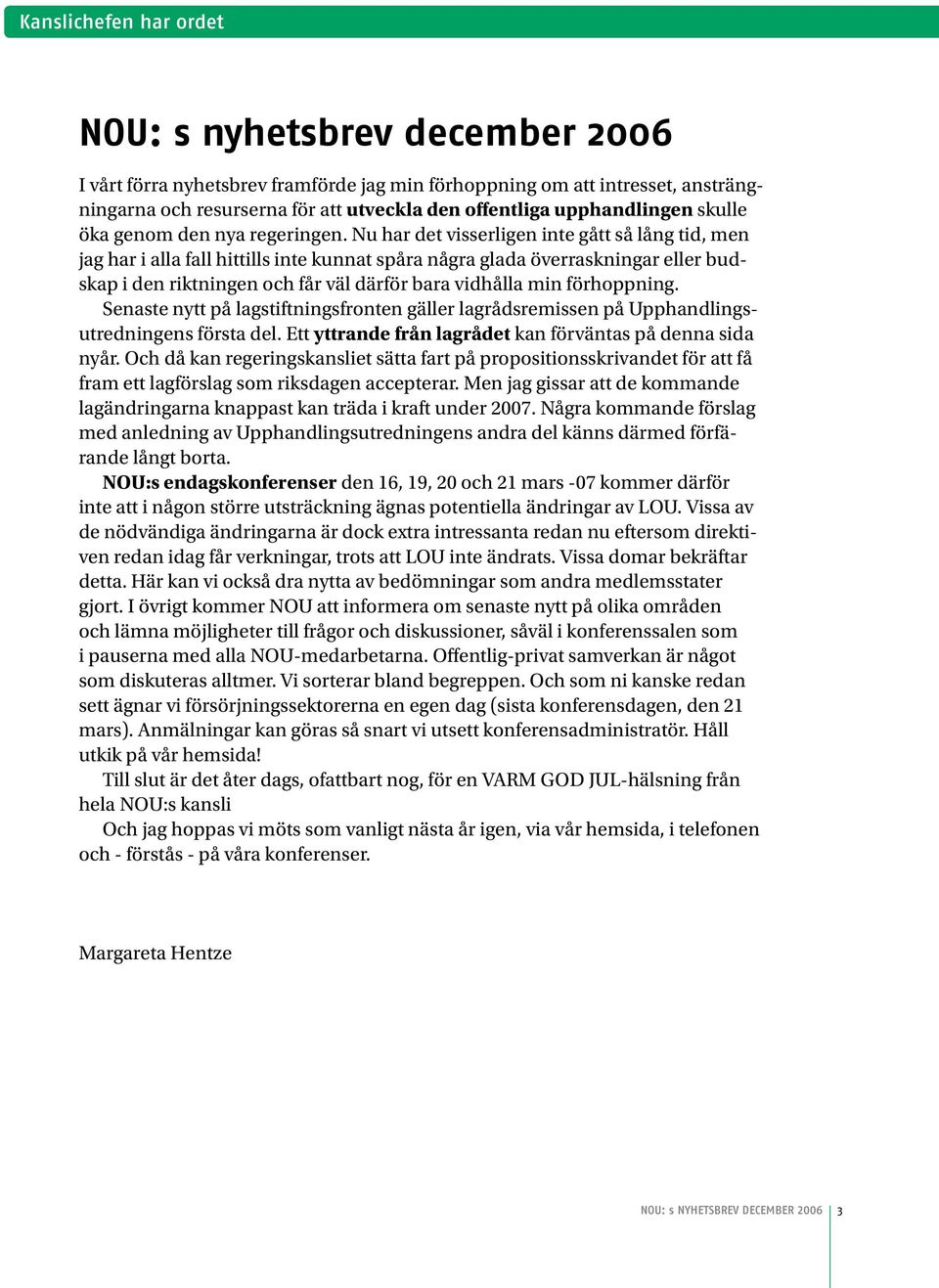 Nu har det visserligen inte gått så lång tid, men jag har i alla fall hittills inte kunnat spåra några glada överraskningar eller budskap i den riktningen och får väl därför bara vidhålla min