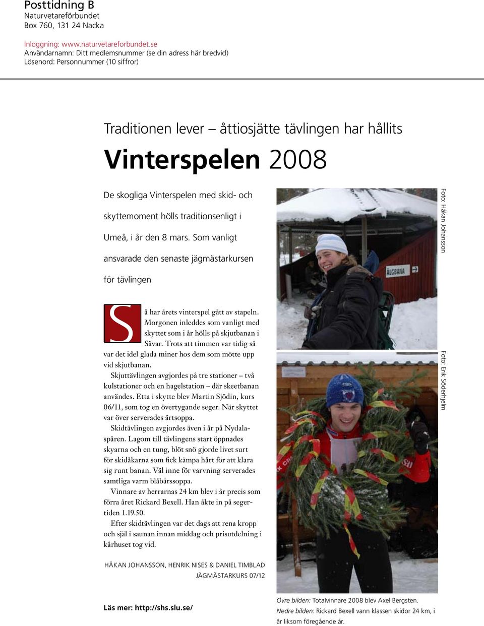 skid- och skyttemoment hölls traditions enligt i Umeå, i år den 8 mars. Som vanligt ansvarade den senaste jägmästar kursen för tävlingen S å har årets vinterspel gått av stapeln.