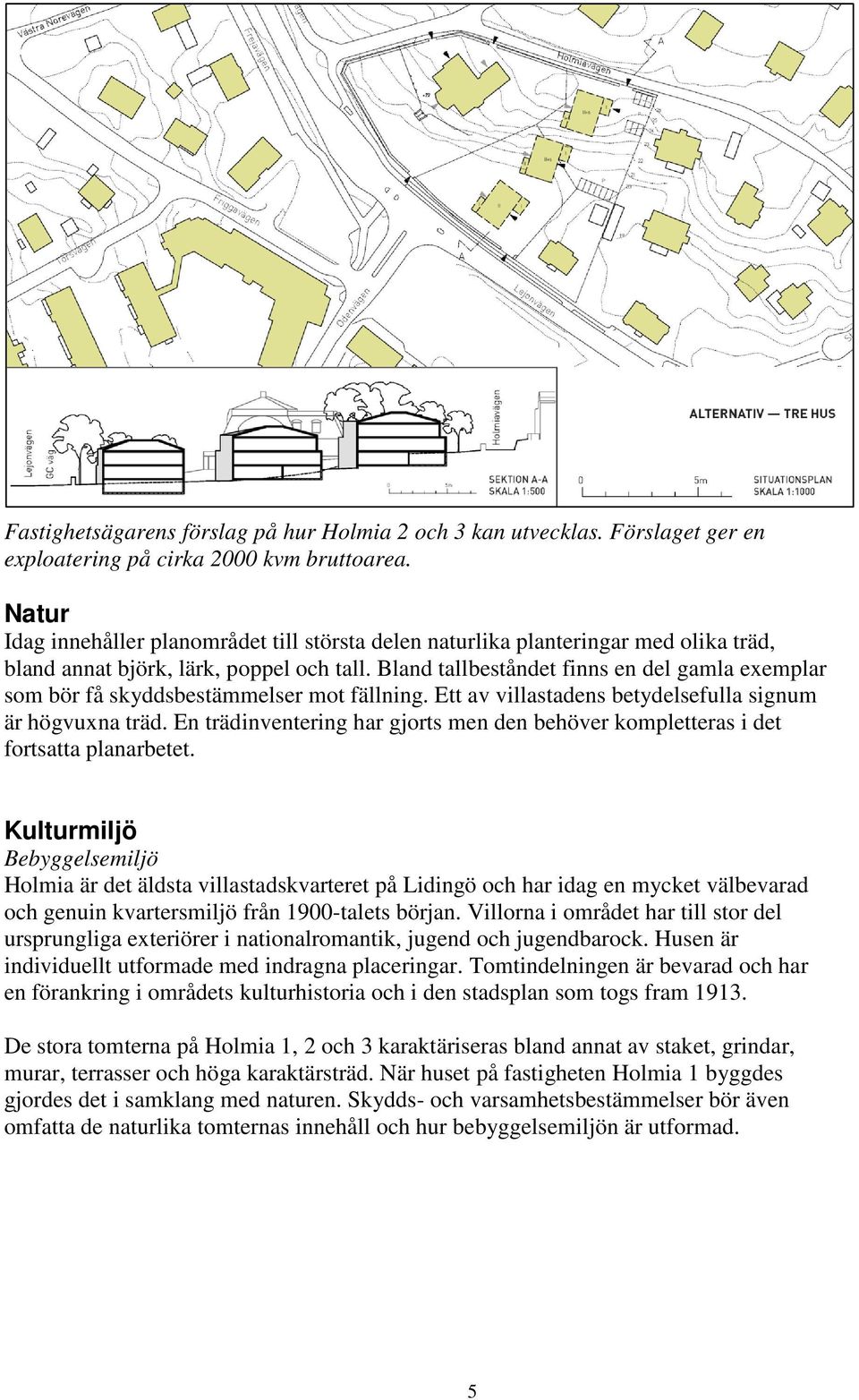 Bland tallbeståndet finns en del gamla exemplar som bör få skyddsbestämmelser mot fällning. Ett av villastadens betydelsefulla signum är högvuxna träd.