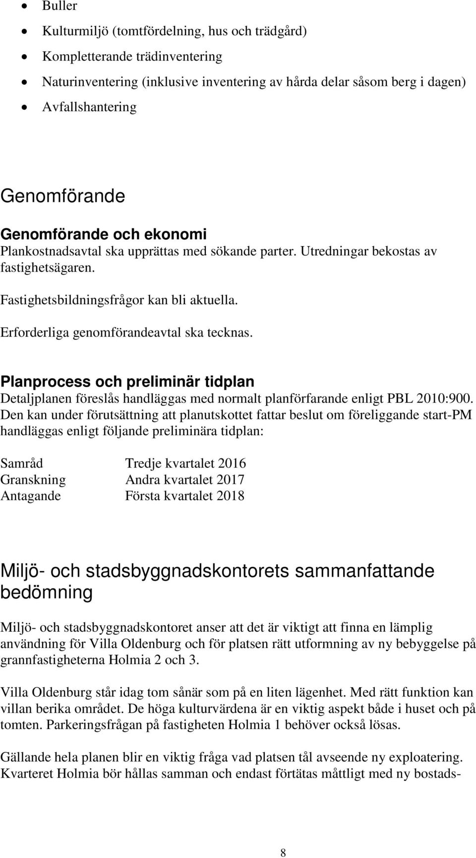 Erforderliga genomförandeavtal ska tecknas. Planprocess och preliminär tidplan Detaljplanen föreslås handläggas med normalt planförfarande enligt PBL 2010:900.