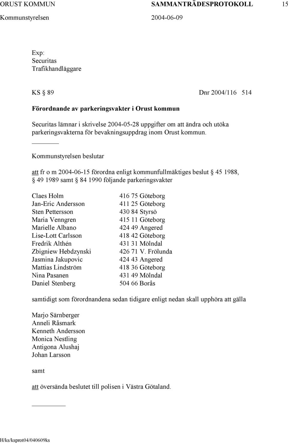 Kommunstyrelsen beslutar att fr o m 2004-06-15 förordna enligt kommunfullmäktiges beslut 45 1988, 49 1989 samt 84 1990 följande parkeringsvakter Claes Holm Jan-Eric Andersson Sten Pettersson Maria