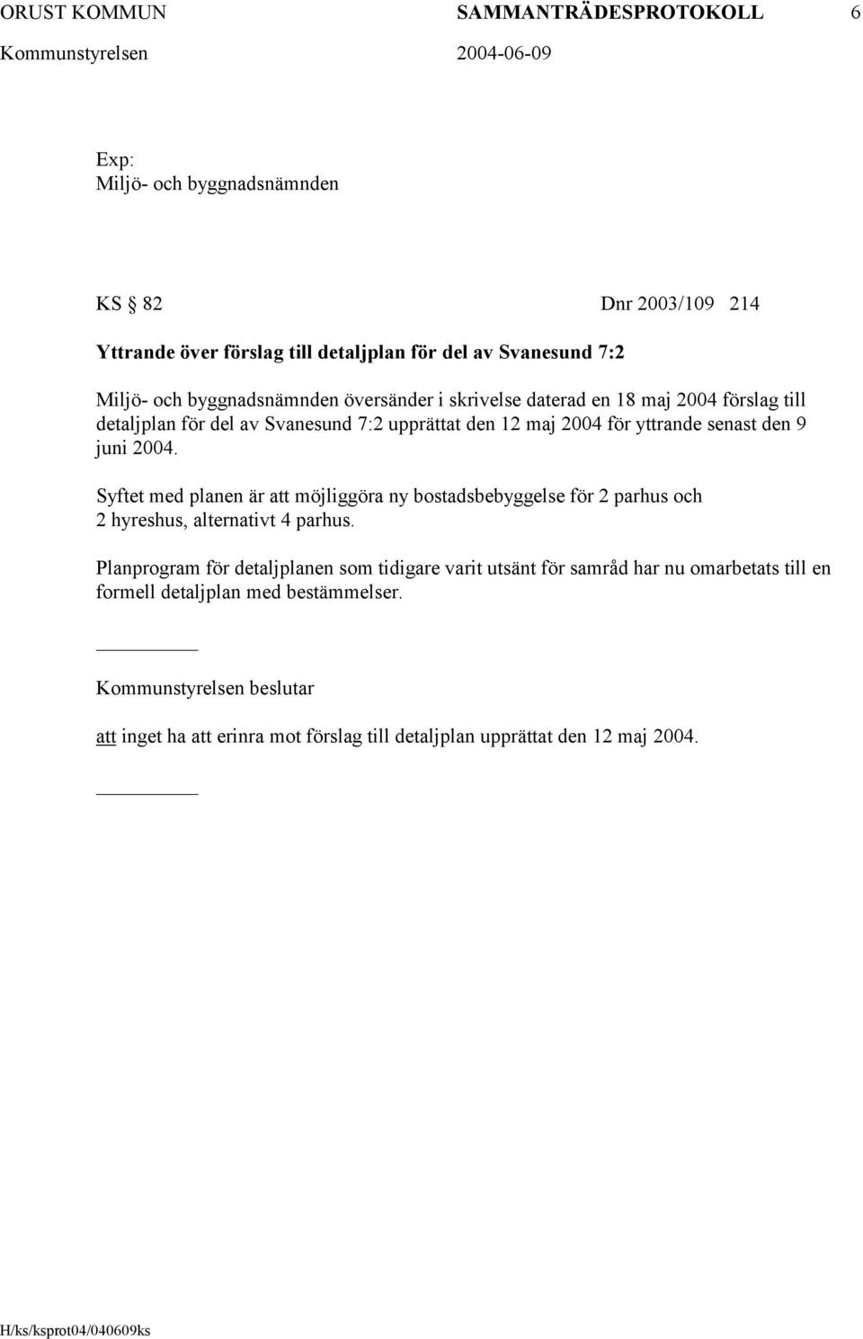 2004. Syftet med planen är att möjliggöra ny bostadsbebyggelse för 2 parhus och 2 hyreshus, alternativt 4 parhus.