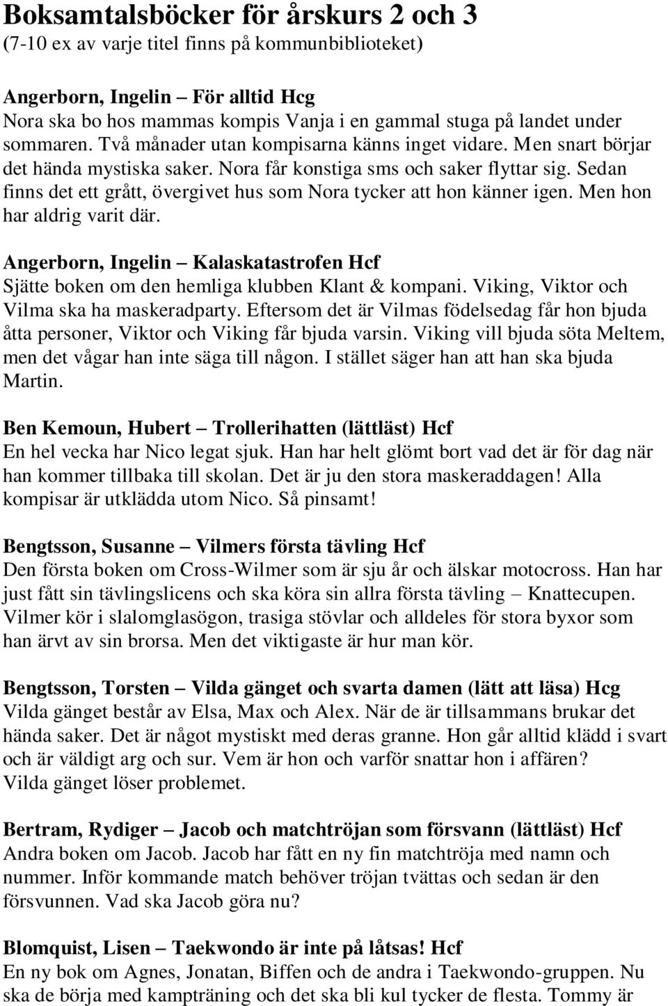 Sedan finns det ett grått, övergivet hus som Nora tycker att hon känner igen. Men hon har aldrig varit där. Angerborn, Ingelin Kalaskatastrofen Hcf Sjätte boken om den hemliga klubben Klant & kompani.