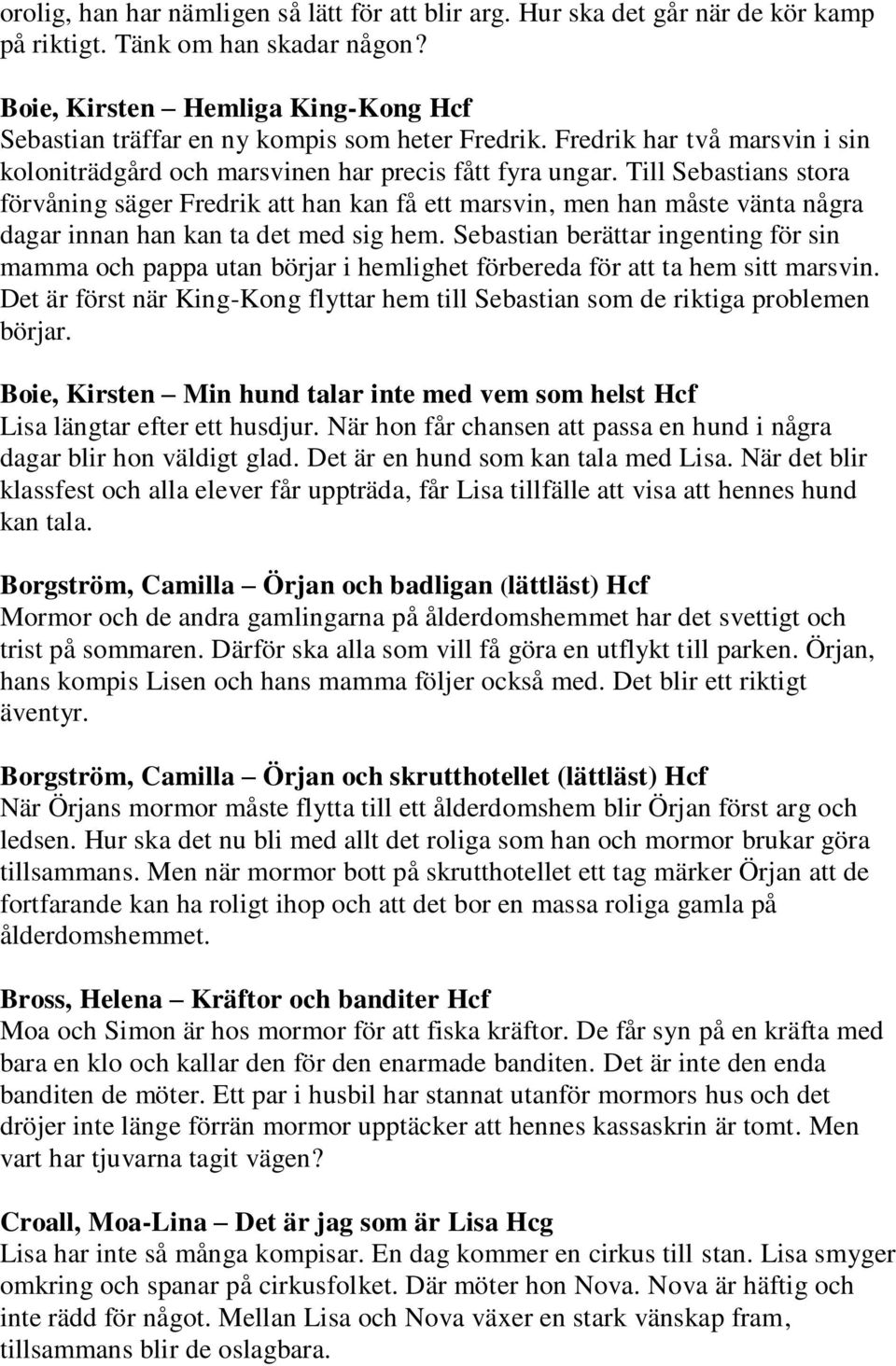 Till Sebastians stora förvåning säger Fredrik att han kan få ett marsvin, men han måste vänta några dagar innan han kan ta det med sig hem.