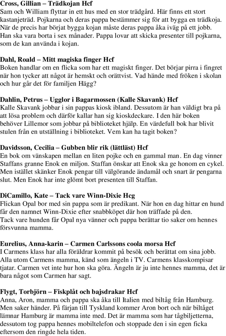 Dahl, Roald Mitt magiska finger Hcf Boken handlar om en flicka som har ett magiskt finger. Det börjar pirra i fingret när hon tycker att något är hemskt och orättvist.